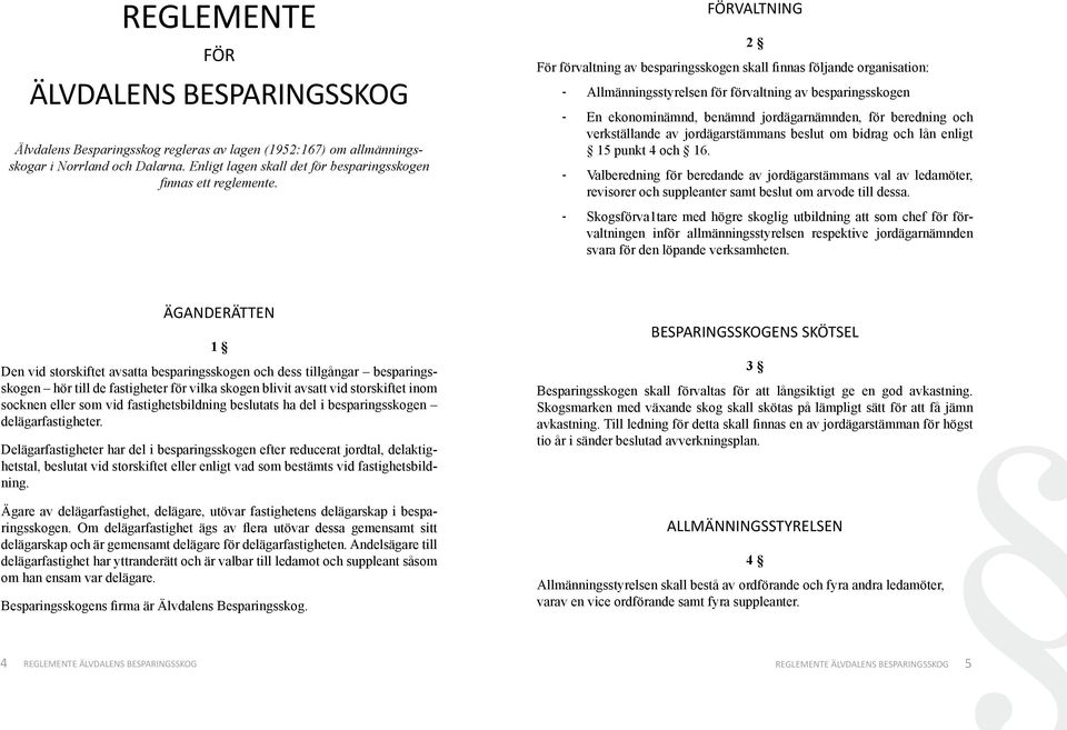 FÖRVALTNING För förvaltning av besparingsskogen skall finnas följande organisation: - Allmänningsstyrelsen för förvaltning av besparingsskogen 2 - En ekonominämnd, benämnd jordägarnämnden, för