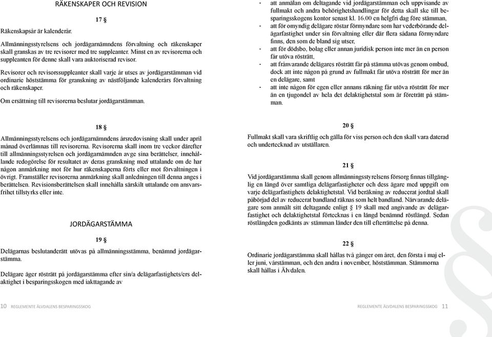 Revisorer och revisorssuppleanter skall varje år utses av jordägarstämman vid ordinarie höststämma för granskning av nästföljande kalenderårs förvaltning och räkenskaper.