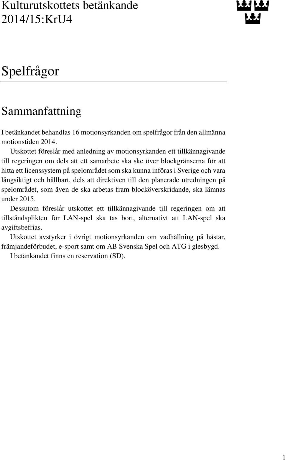 kunna införas i Sverige och vara långsiktigt och hållbart, dels att direktiven till den planerade utredningen på spelområdet, som även de ska arbetas fram blocköverskridande, ska lämnas under 2015.