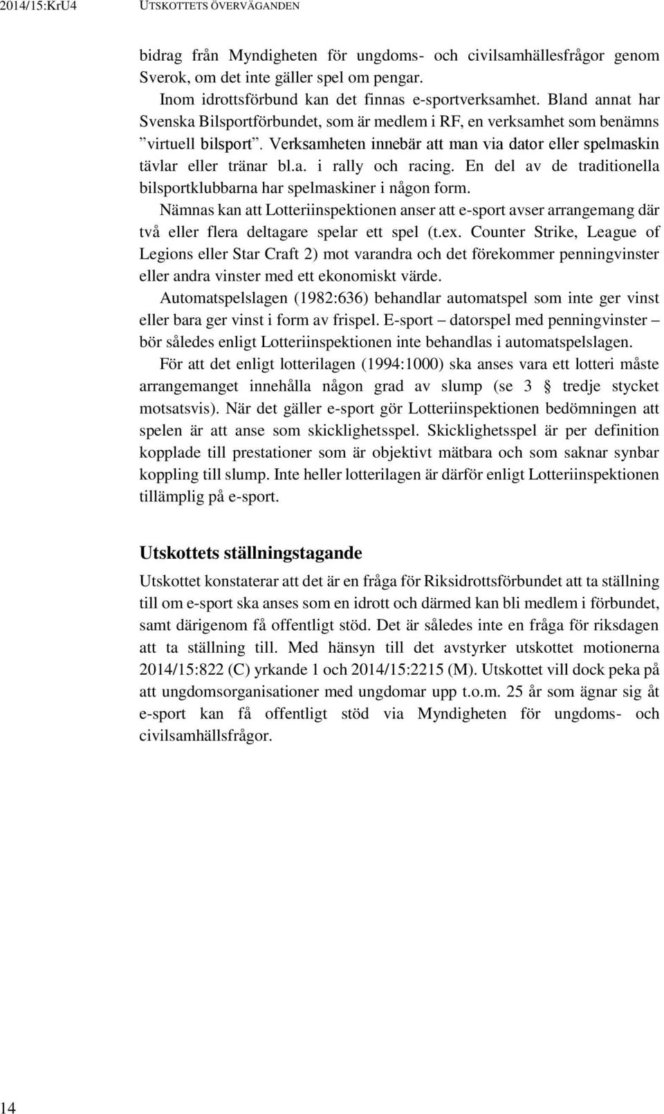 En del av de traditionella bilsportklubbarna har spelmaskiner i någon form. Nämnas kan att Lotteriinspektionen anser att e-sport avser arrangemang där två eller flera deltagare spelar ett spel (t.ex.