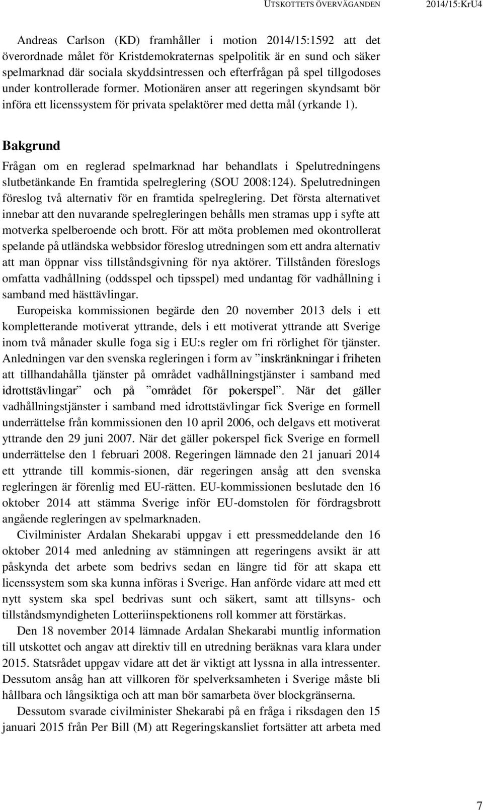 Bakgrund Frågan om en reglerad spelmarknad har behandlats i Spelutredningens slutbetänkande En framtida spelreglering (SOU 2008:124).