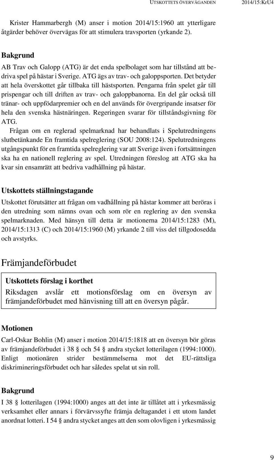 Det betyder att hela överskottet går tillbaka till hästsporten. Pengarna från spelet går till prispengar och till driften av trav- och galoppbanorna.