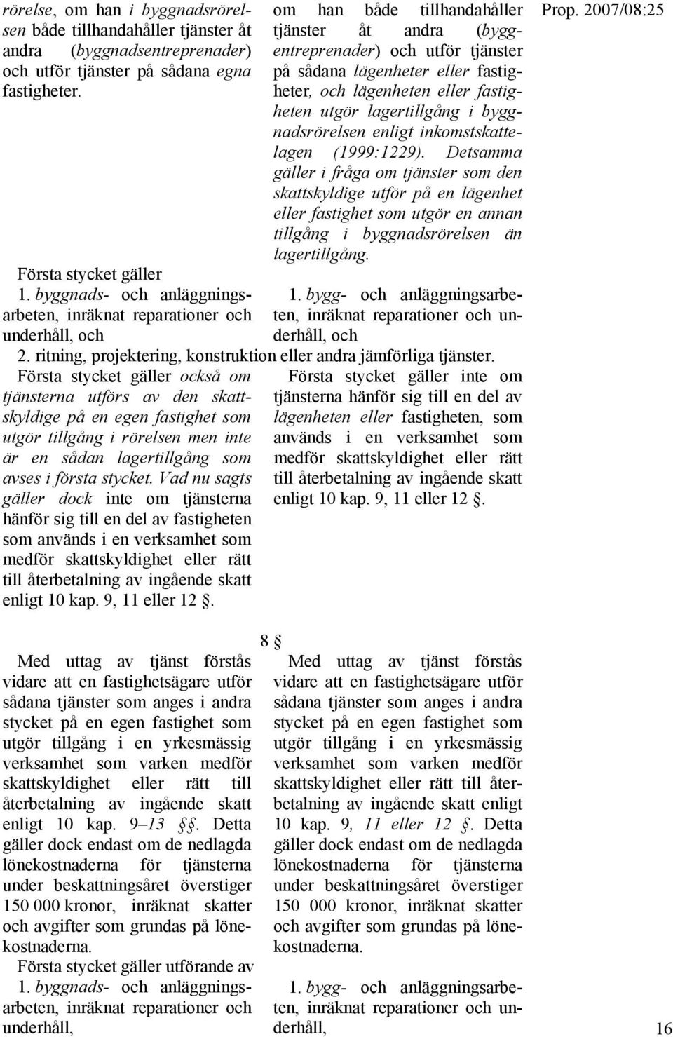 och lägenheten eller fastigheten utgör lagertillgång i byggnadsrörelsen enligt inkomstskattelagen (1999:1229).