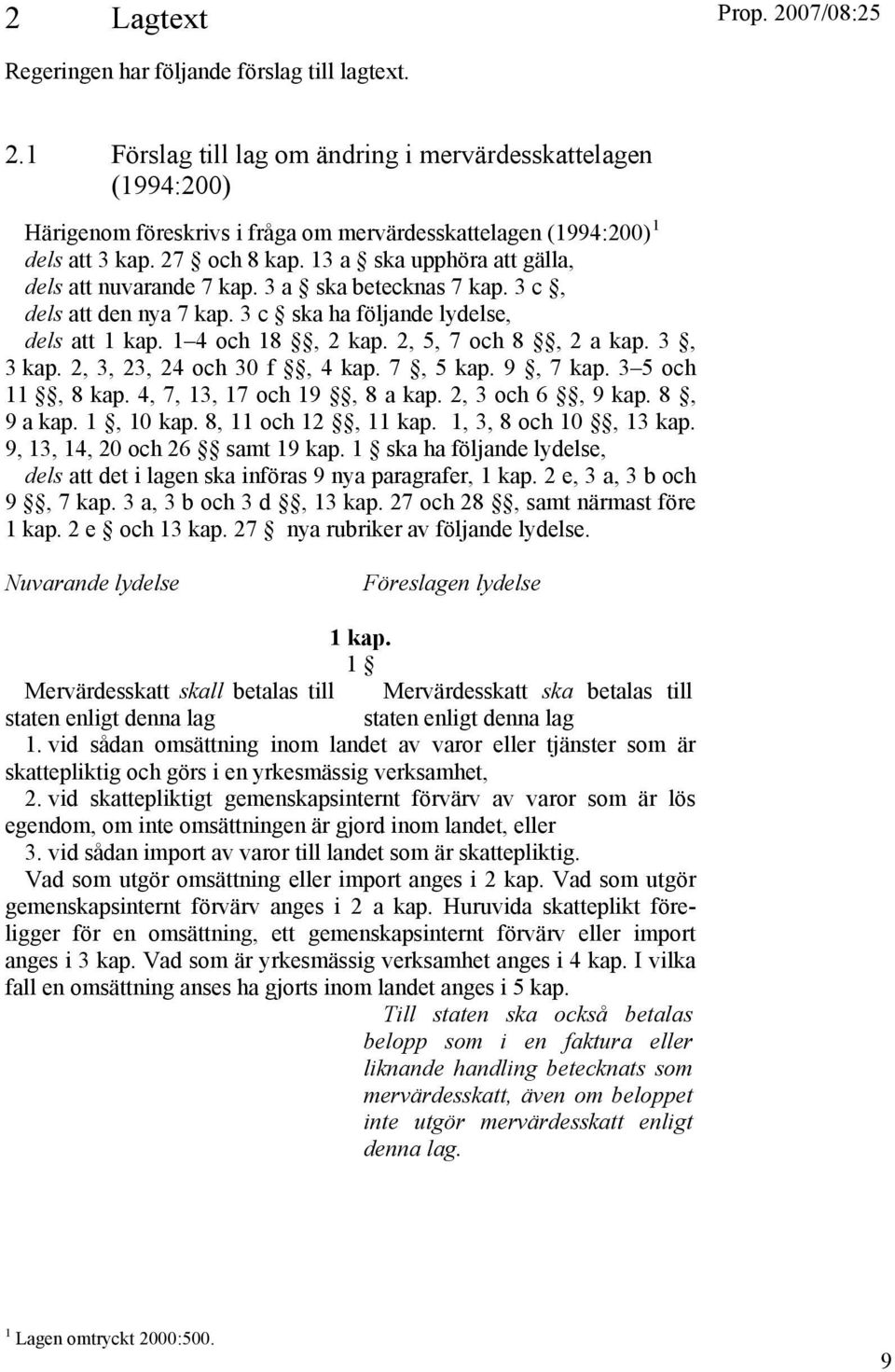 13 a ska upphöra att gälla, dels att nuvarande 7 kap. 3 a ska betecknas 7 kap. 3 c, dels att den nya 7 kap. 3 c ska ha följande lydelse, dels att 1 kap. 1 4 och 18, 2 kap. 2, 5, 7 och 8, 2 a kap.