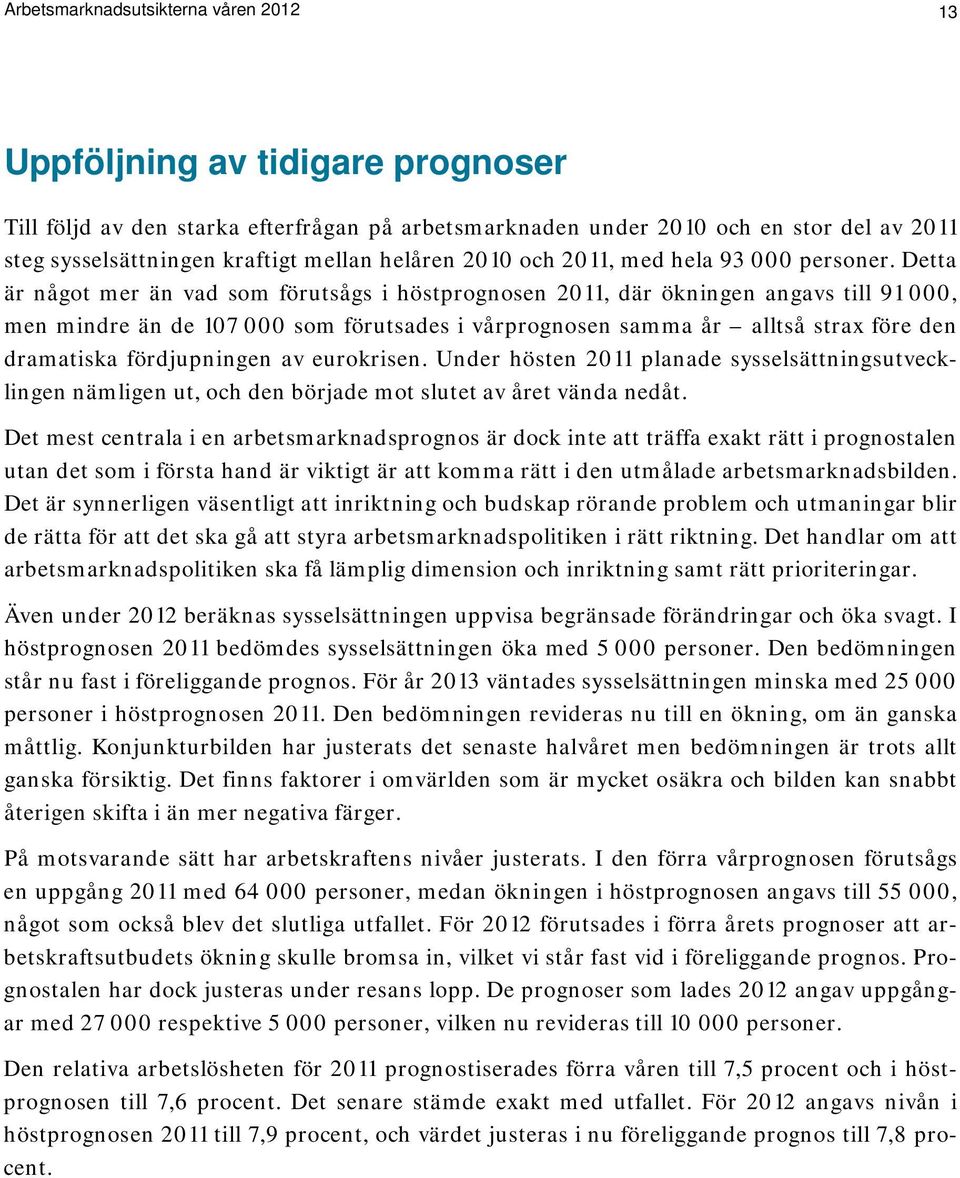 Detta är något mer än vad som förutsågs i höstprognosen 2011, där ökningen angavs till 91 000, men mindre än de 107 000 som förutsades i vårprognosen samma år alltså strax före den dramatiska