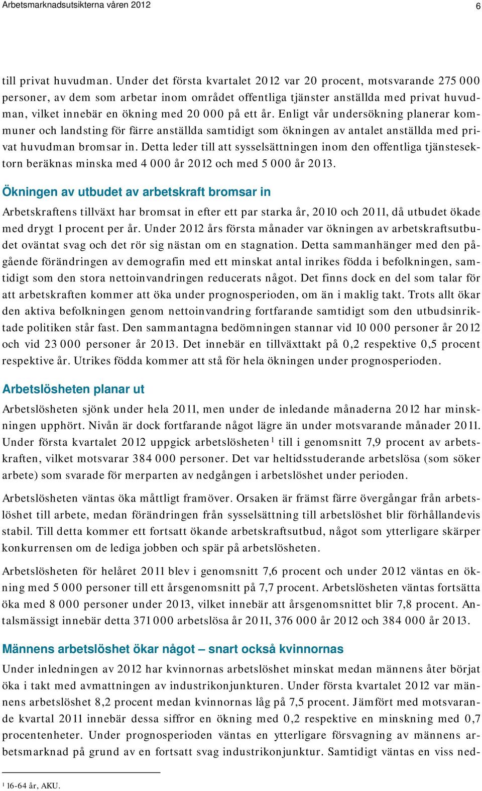 ett år. Enligt vår undersökning planerar kommuner och landsting för färre anställda samtidigt som ökningen av antalet anställda med privat huvudman bromsar in.