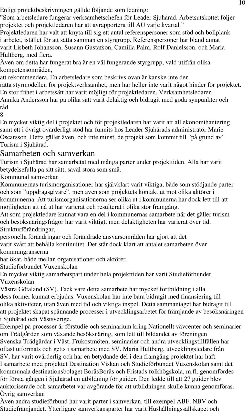 Projektledaren har valt att knyta till sig ett antal referenspersoner som stöd och bollplank i arbetet, istället för att sätta samman en styrgrupp.