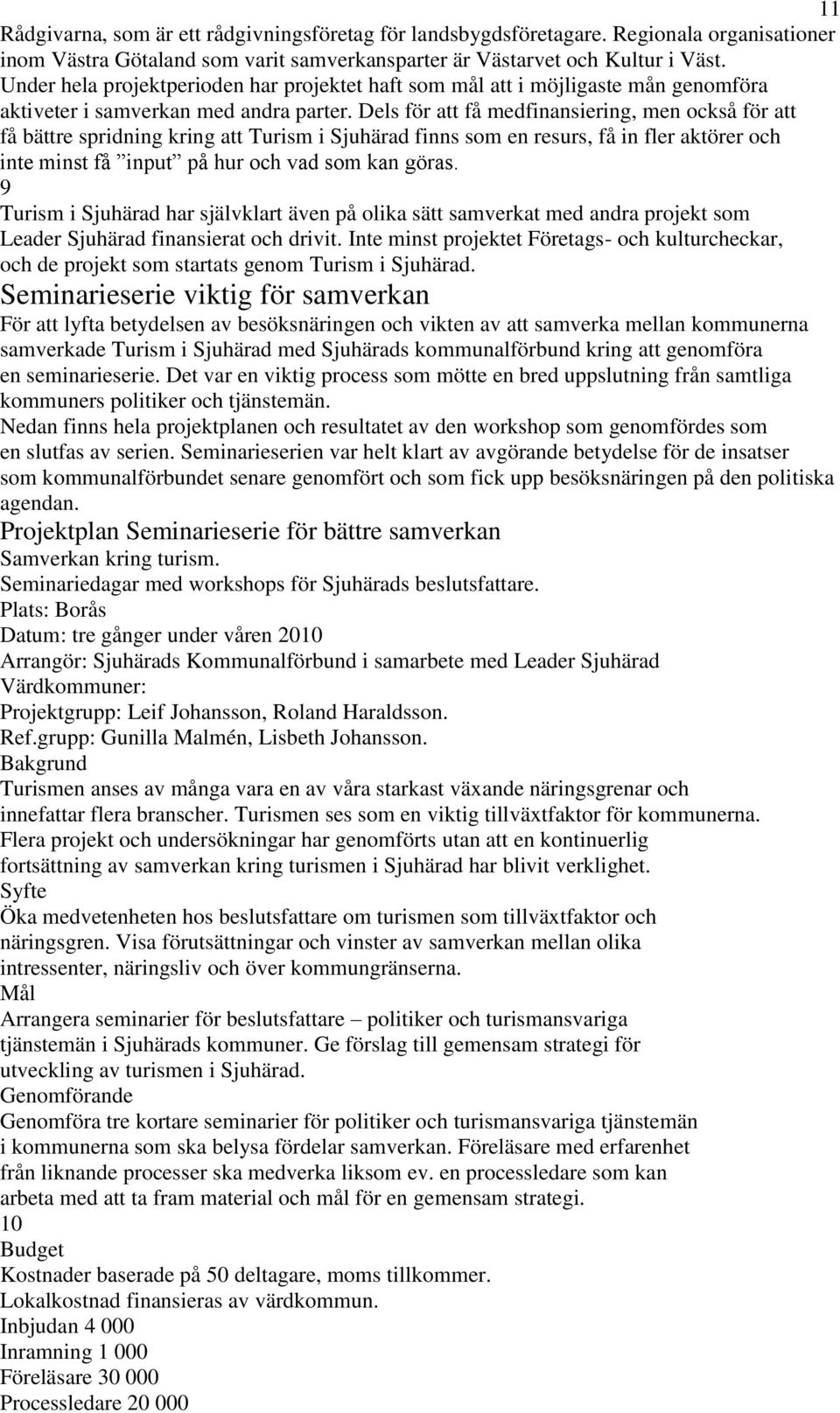 Dels för att få medfinansiering, men också för att få bättre spridning kring att Turism i Sjuhärad finns som en resurs, få in fler aktörer och inte minst få input på hur och vad som kan göras.