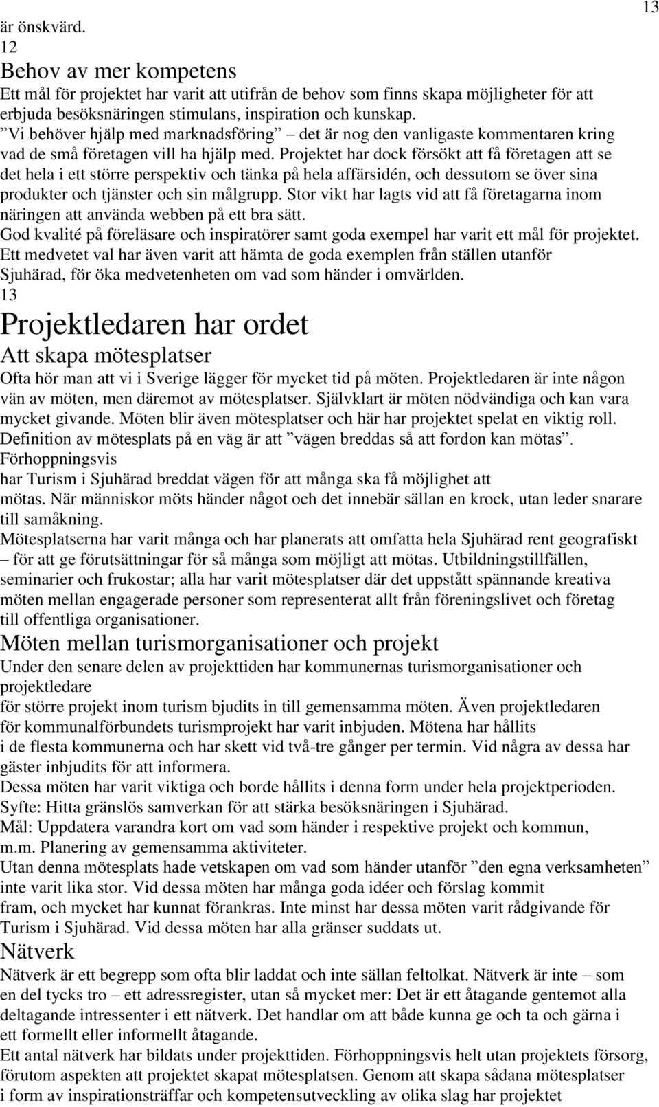 Projektet har dock försökt att få företagen att se det hela i ett större perspektiv och tänka på hela affärsidén, och dessutom se över sina produkter och tjänster och sin målgrupp.