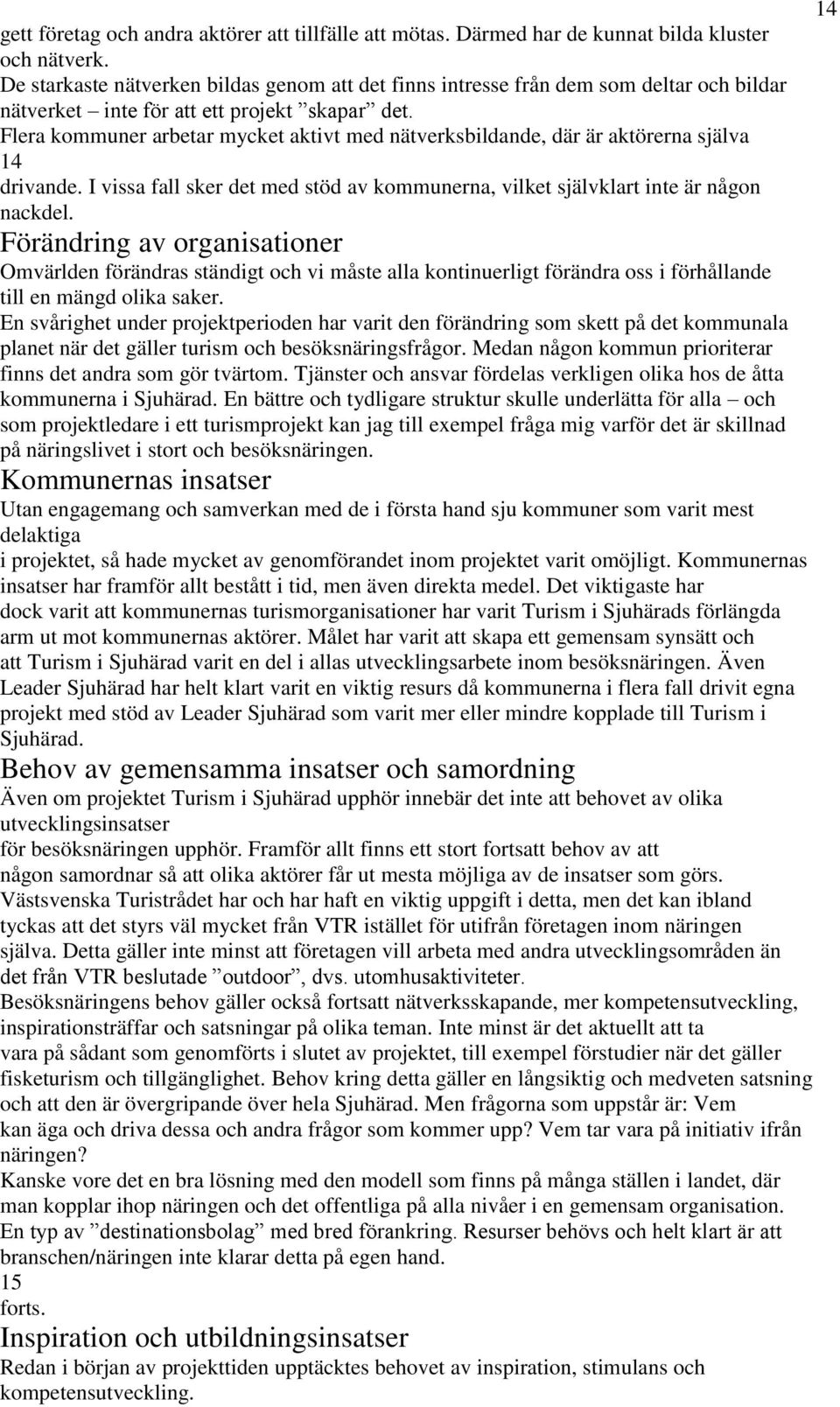 Flera kommuner arbetar mycket aktivt med nätverksbildande, där är aktörerna själva 14 drivande. I vissa fall sker det med stöd av kommunerna, vilket självklart inte är någon nackdel.