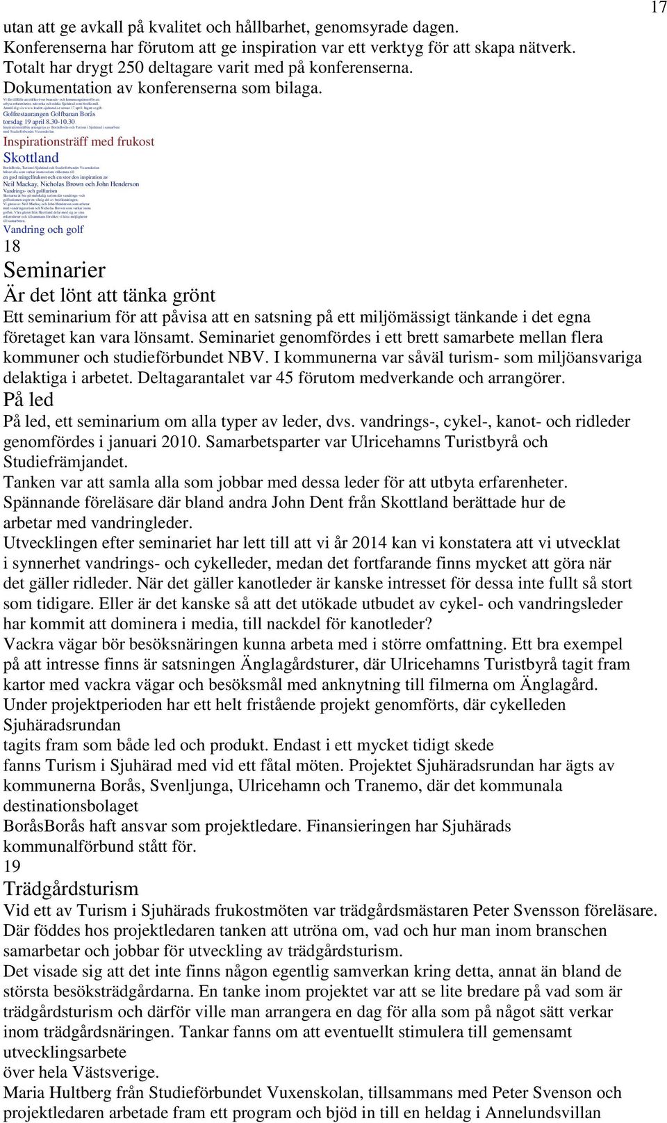 Vi får tillfälle att träffas över bransch- och kommungränser för att utbyta erfarenheter, nätverka och stärka Sjuhärad som besöksmål. Anmäl dig via www.leader-sjuharad.se senast 17 april.