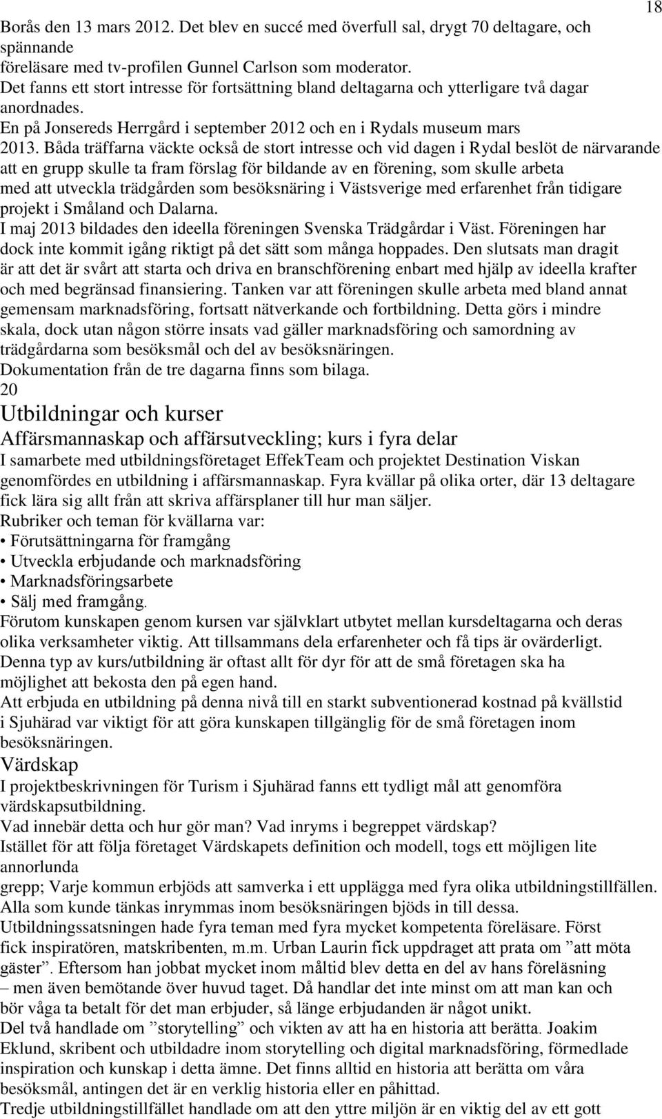 Båda träffarna väckte också de stort intresse och vid dagen i Rydal beslöt de närvarande att en grupp skulle ta fram förslag för bildande av en förening, som skulle arbeta med att utveckla trädgården