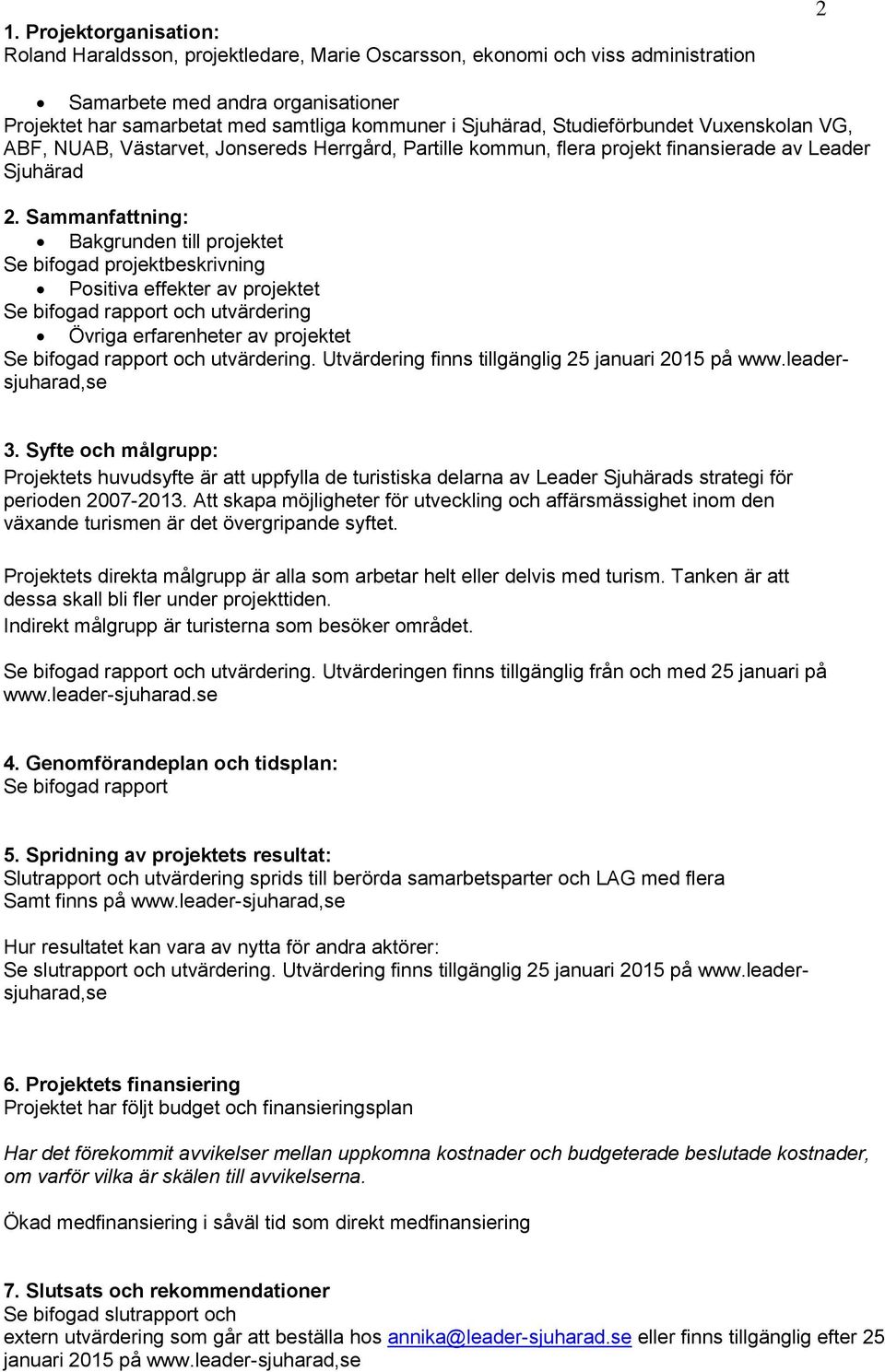 Sammanfattning: Bakgrunden till projektet Se bifogad projektbeskrivning Positiva effekter av projektet Se bifogad rapport och utvärdering Övriga erfarenheter av projektet Se bifogad rapport och