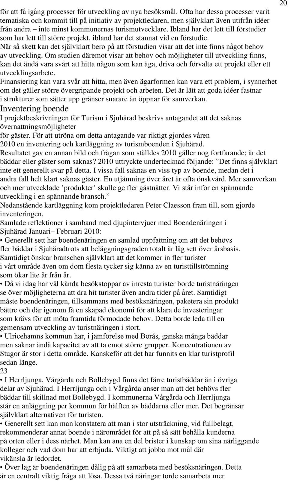 Ibland har det lett till förstudier som har lett till större projekt, ibland har det stannat vid en förstudie.