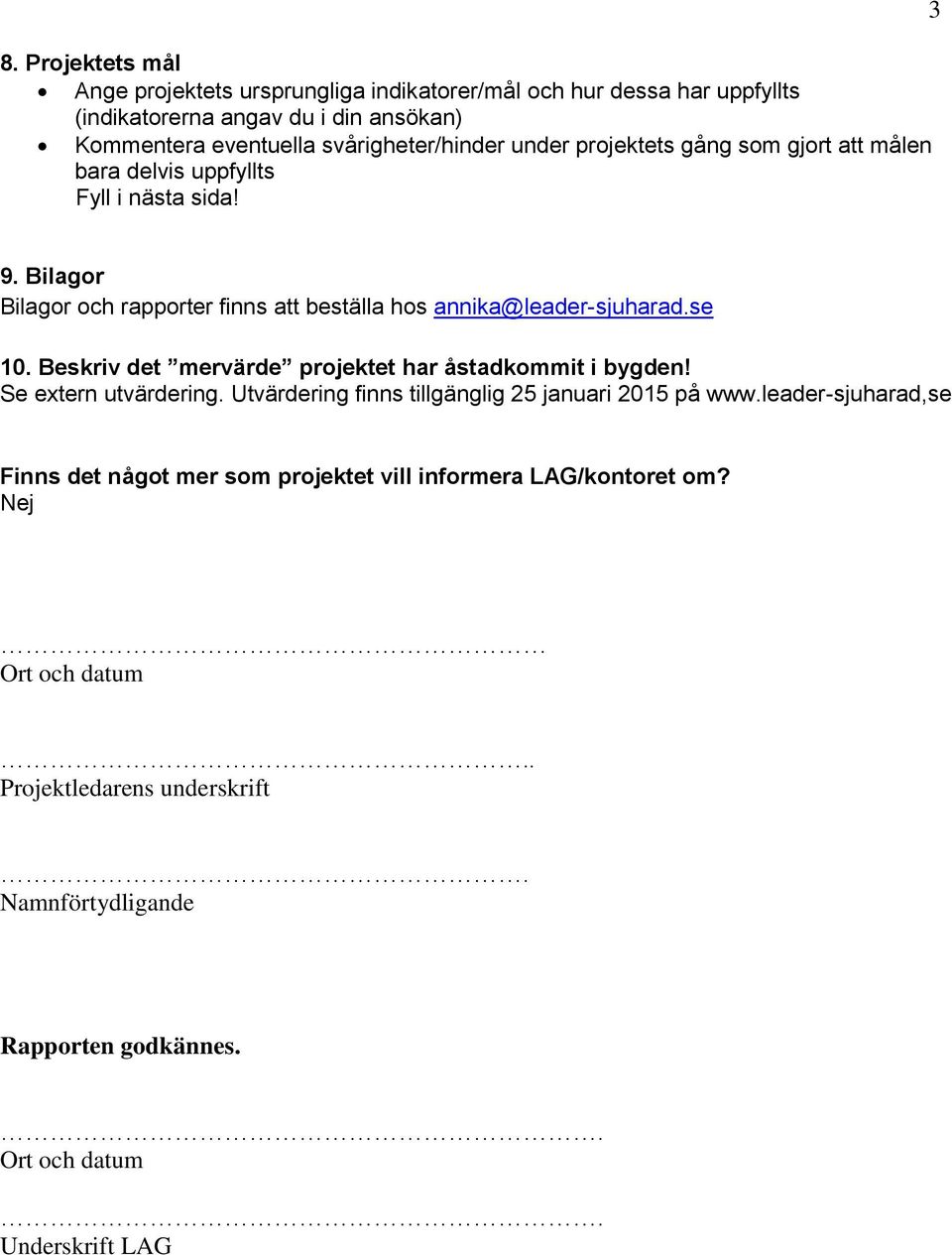 Bilagor Bilagor och rapporter finns att beställa hos annika@leader-sjuharad.se 10. Beskriv det mervärde projektet har åstadkommit i bygden! Se extern utvärdering.