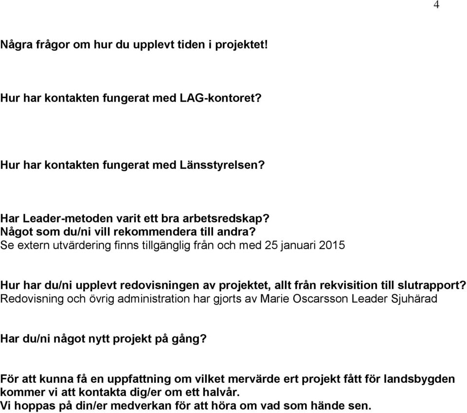 Se extern utvärdering finns tillgänglig från och med 25 januari 2015 Hur har du/ni upplevt redovisningen av projektet, allt från rekvisition till slutrapport?