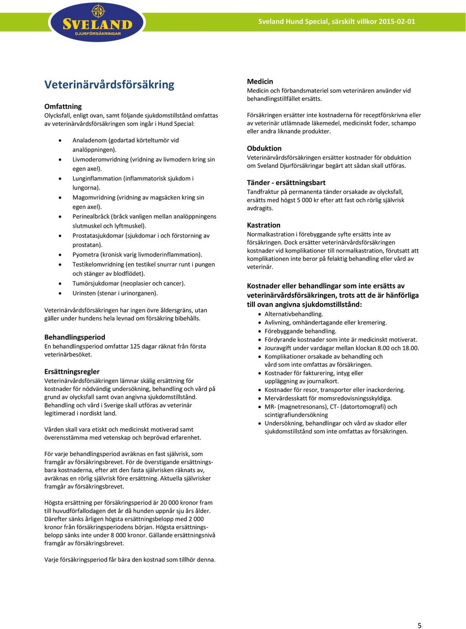 Magomvridning (vridning av magsäcken kring sin Perinealbråck (bråck vanligen mellan analöppningens slutmuskel och lyftmuskel). Prostatasjukdomar (sjukdomar i och förstorning av prostatan).