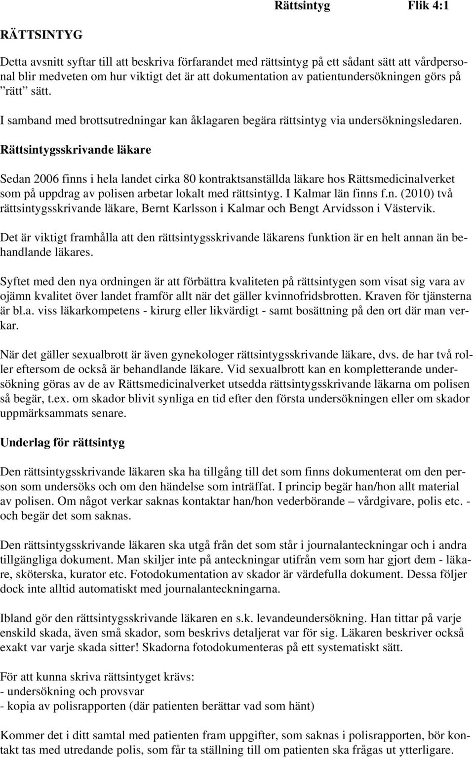 Rättsintygsskrivande läkare Sedan 2006 finns i hela landet cirka 80 kontraktsanställda läkare hos Rättsmedicinalverket som på uppdrag av polisen arbetar lokalt med rättsintyg. I Kalmar län finns f.n. (2010) två rättsintygsskrivande läkare, Bernt Karlsson i Kalmar och Bengt Arvidsson i Västervik.