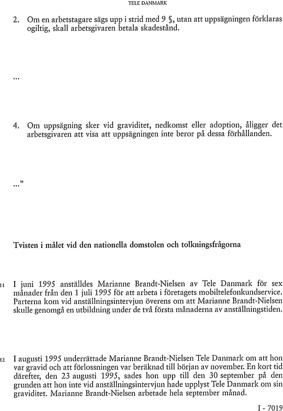... Tvisten i målet vid den nationella domstolen och tolkningsfrågorna 11 I juni 1995 anställdes Marianne Brandt-Nielsen av Tele Danmark för sex månader från den 1 juli 1995 för att arbeta i