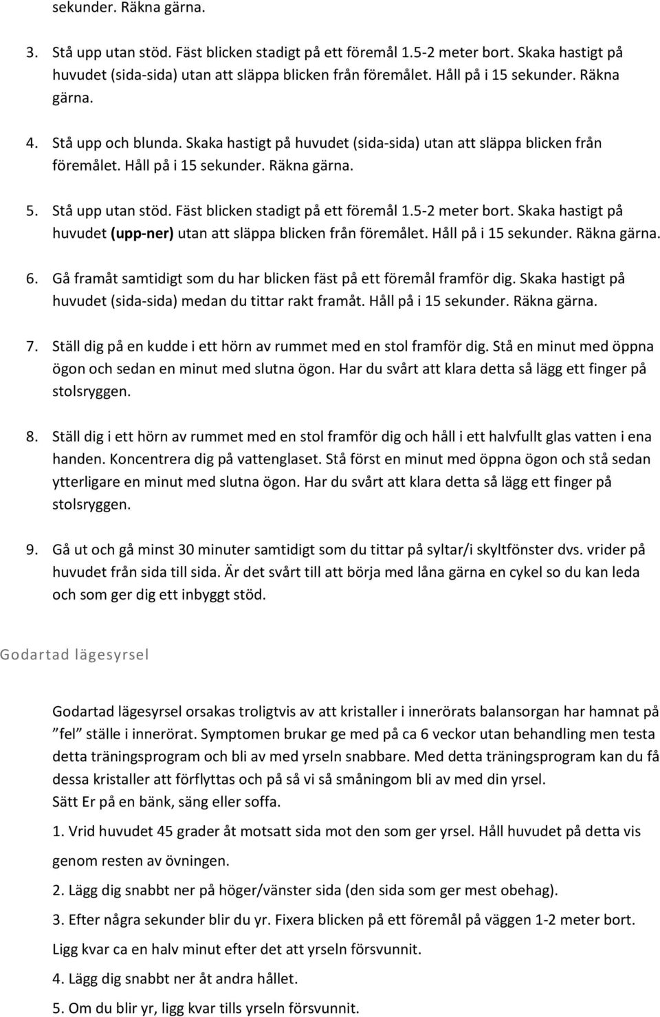 Fäst blicken stadigt på ett föremål 1.5-2 meter bort. Skaka hastigt på huvudet (upp-ner) utan att släppa blicken från föremålet. Håll på i 15 sekunder. Räkna gärna. 6.