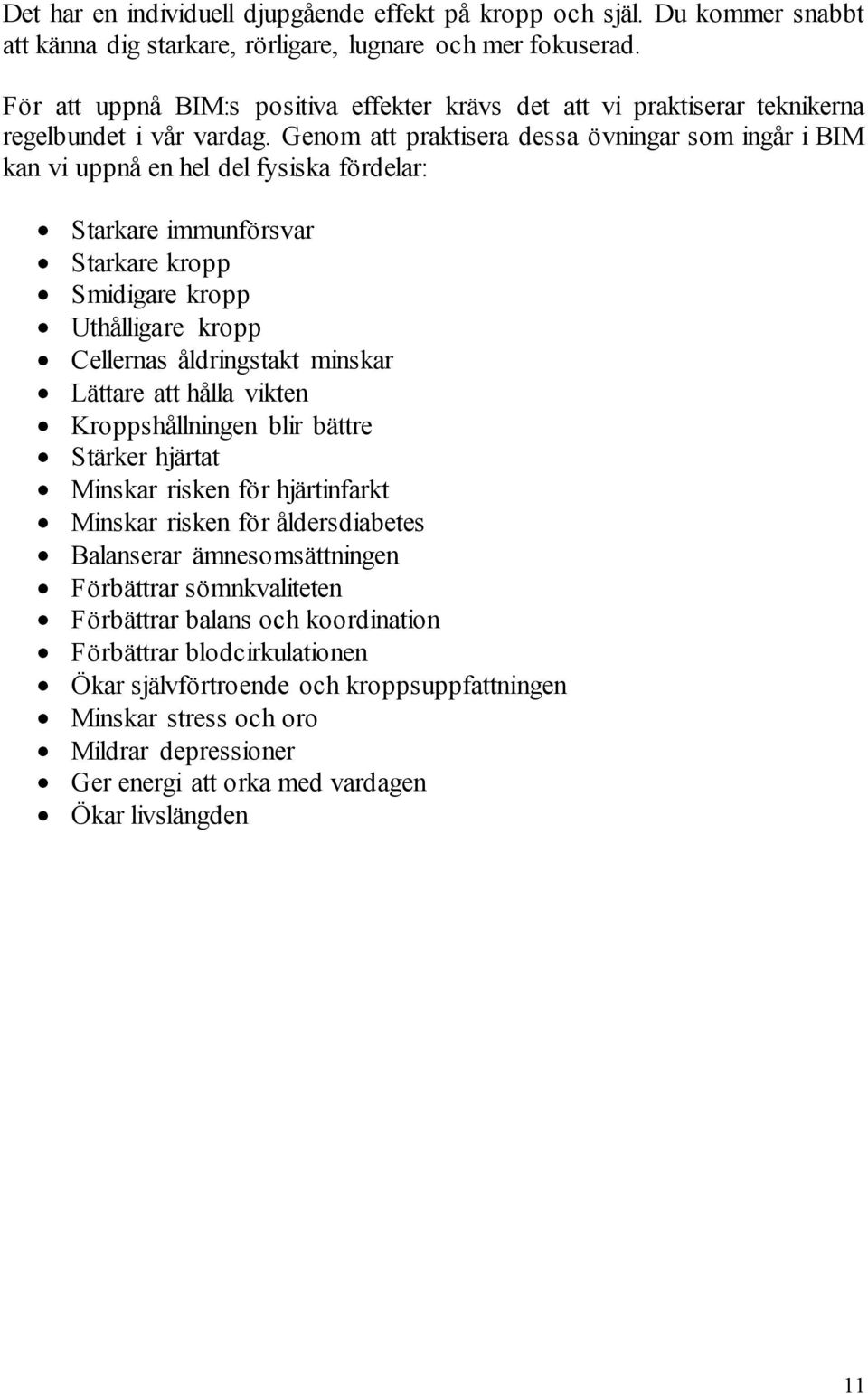 Genom att praktisera dessa övningar som ingår i BIM kan vi uppnå en hel del fysiska fördelar: Starkare immunförsvar Starkare kropp Smidigare kropp Uthålligare kropp Cellernas åldringstakt minskar