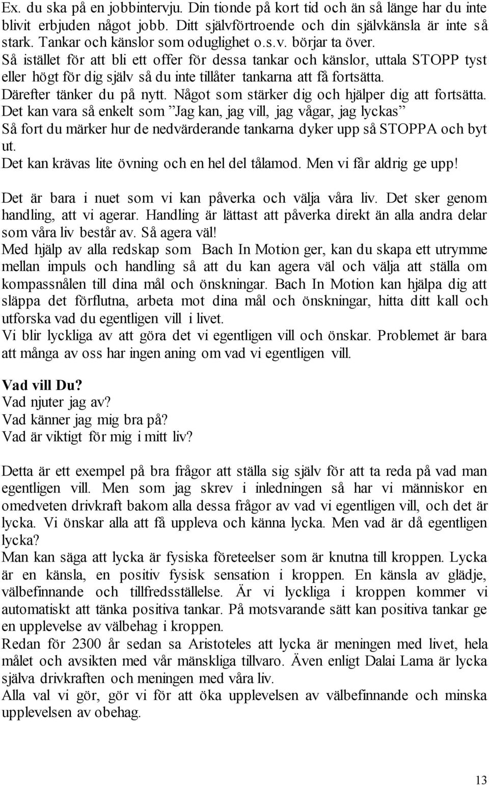 Så istället för att bli ett offer för dessa tankar och känslor, uttala STOPP tyst eller högt för dig själv så du inte tillåter tankarna att få fortsätta. Därefter tänker du på nytt.