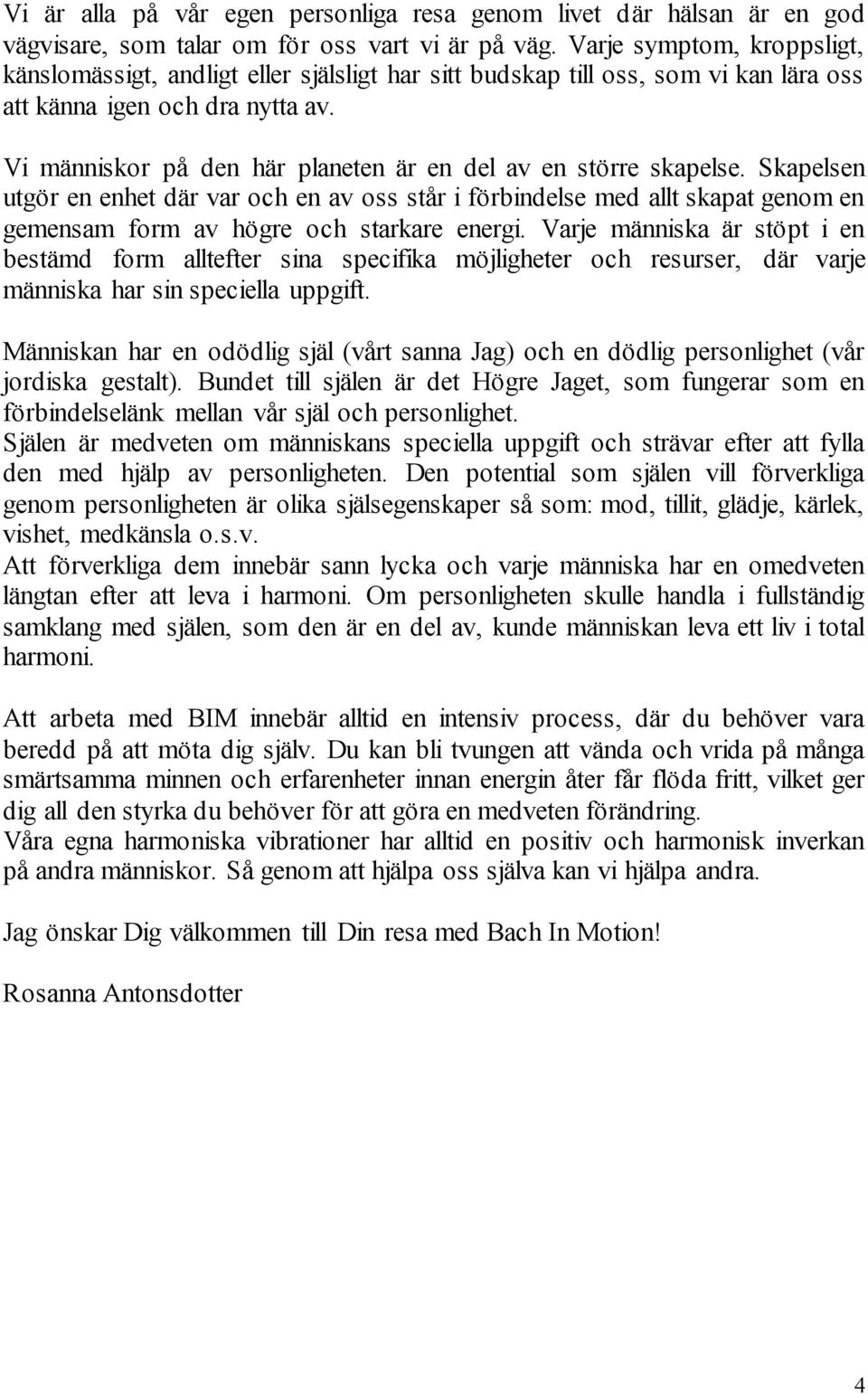 Vi människor på den här planeten är en del av en större skapelse. Skapelsen utgör en enhet där var och en av oss står i förbindelse med allt skapat genom en gemensam form av högre och starkare energi.