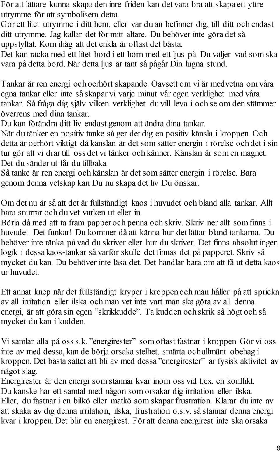 Kom ihåg att det enkla är oftast det bästa. Det kan räcka med ett litet bord i ett hörn med ett ljus på. Du väljer vad som ska vara på detta bord. När detta ljus är tänt så pågår Din lugna stund.