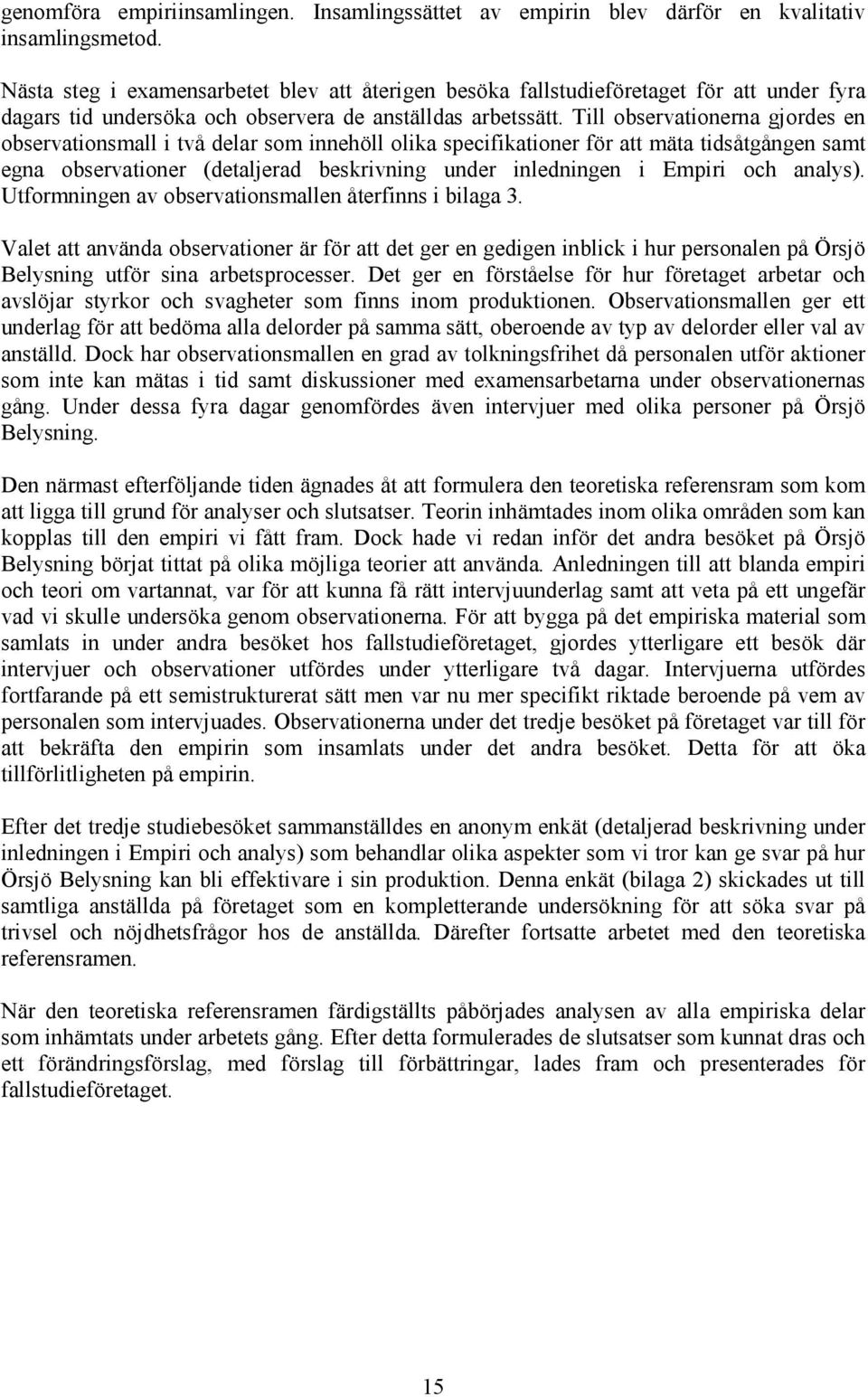 Till observationerna gjordes en observationsmall i två delar som innehöll olika specifikationer för att mäta tidsåtgången samt egna observationer (detaljerad beskrivning under inledningen i Empiri