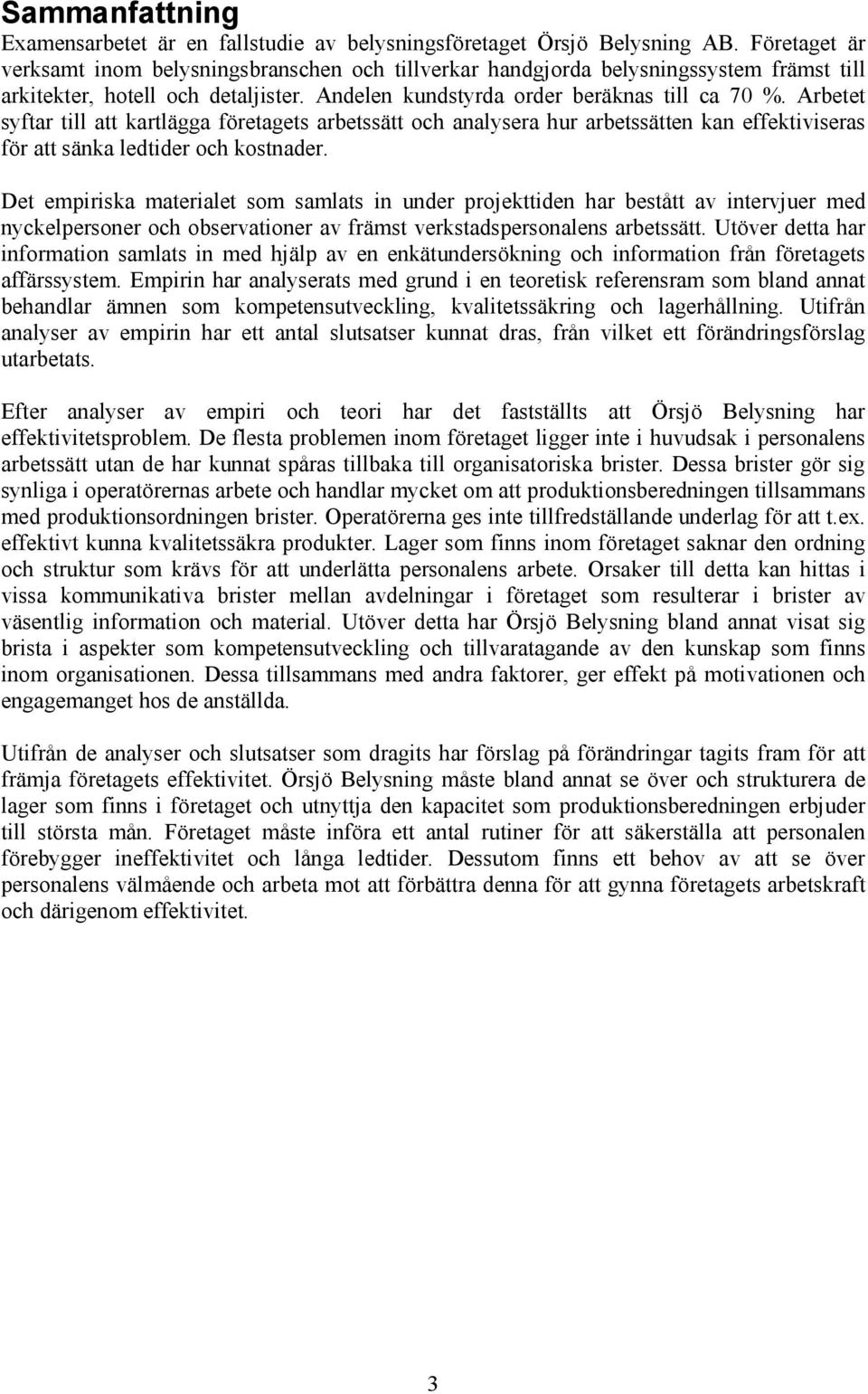 Arbetet syftar till att kartlägga företagets arbetssätt och analysera hur arbetssätten kan effektiviseras för att sänka ledtider och kostnader.