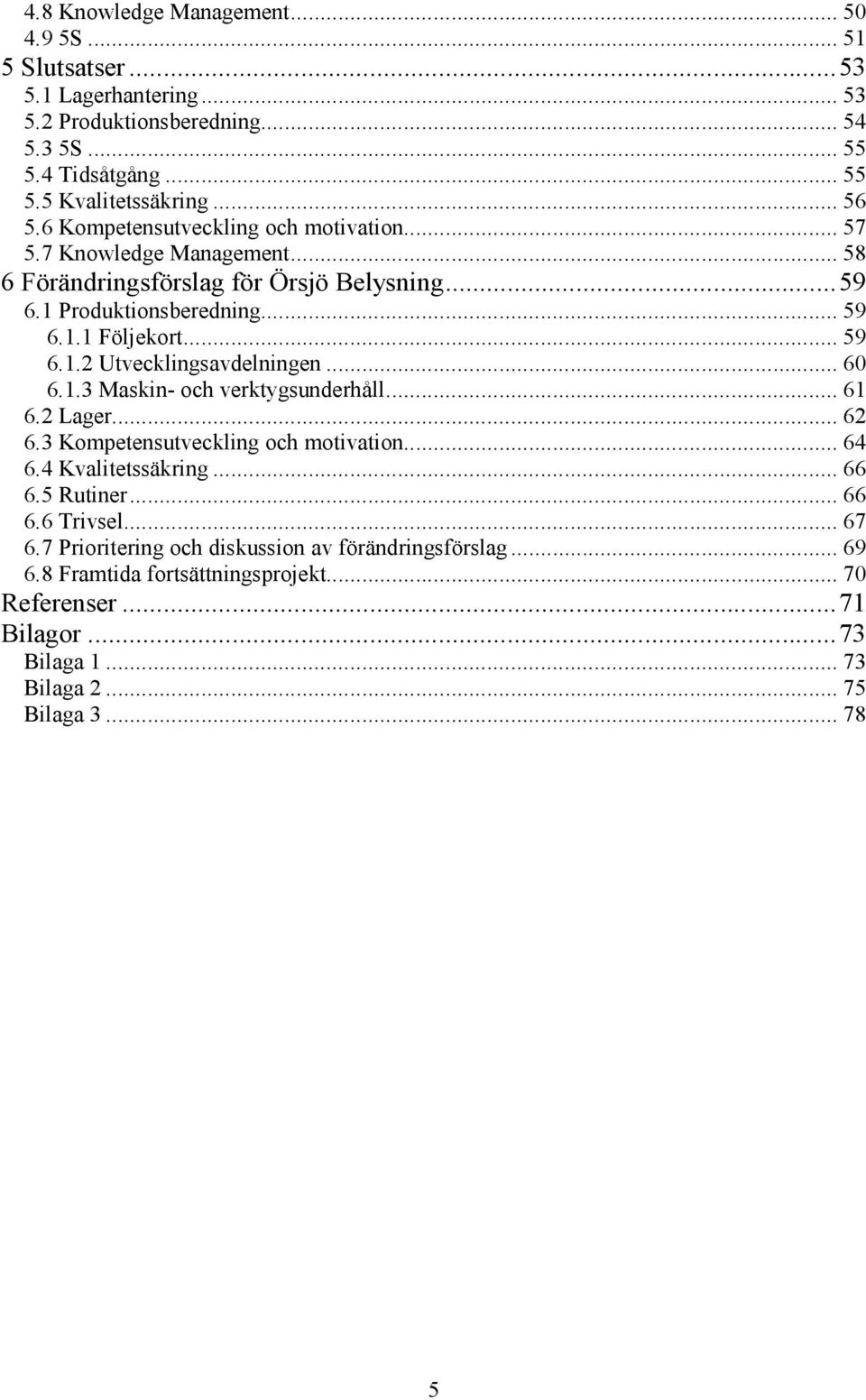 .. 60 6.1.3 Maskin- och verktygsunderhåll... 61 6.2 Lager... 62 6.3 Kompetensutveckling och motivation... 64 6.4 Kvalitetssäkring... 66 6.5 Rutiner... 66 6.6 Trivsel... 67 6.