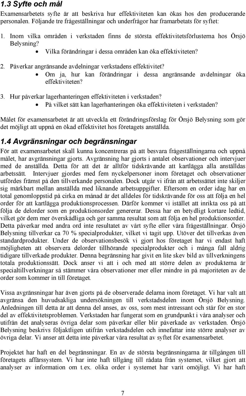Påverkar angränsande avdelningar verkstadens effektivitet? Om ja, hur kan förändringar i dessa angränsande avdelningar öka effektiviteten? 3. Hur påverkar lagerhanteringen effektiviteten i verkstaden?