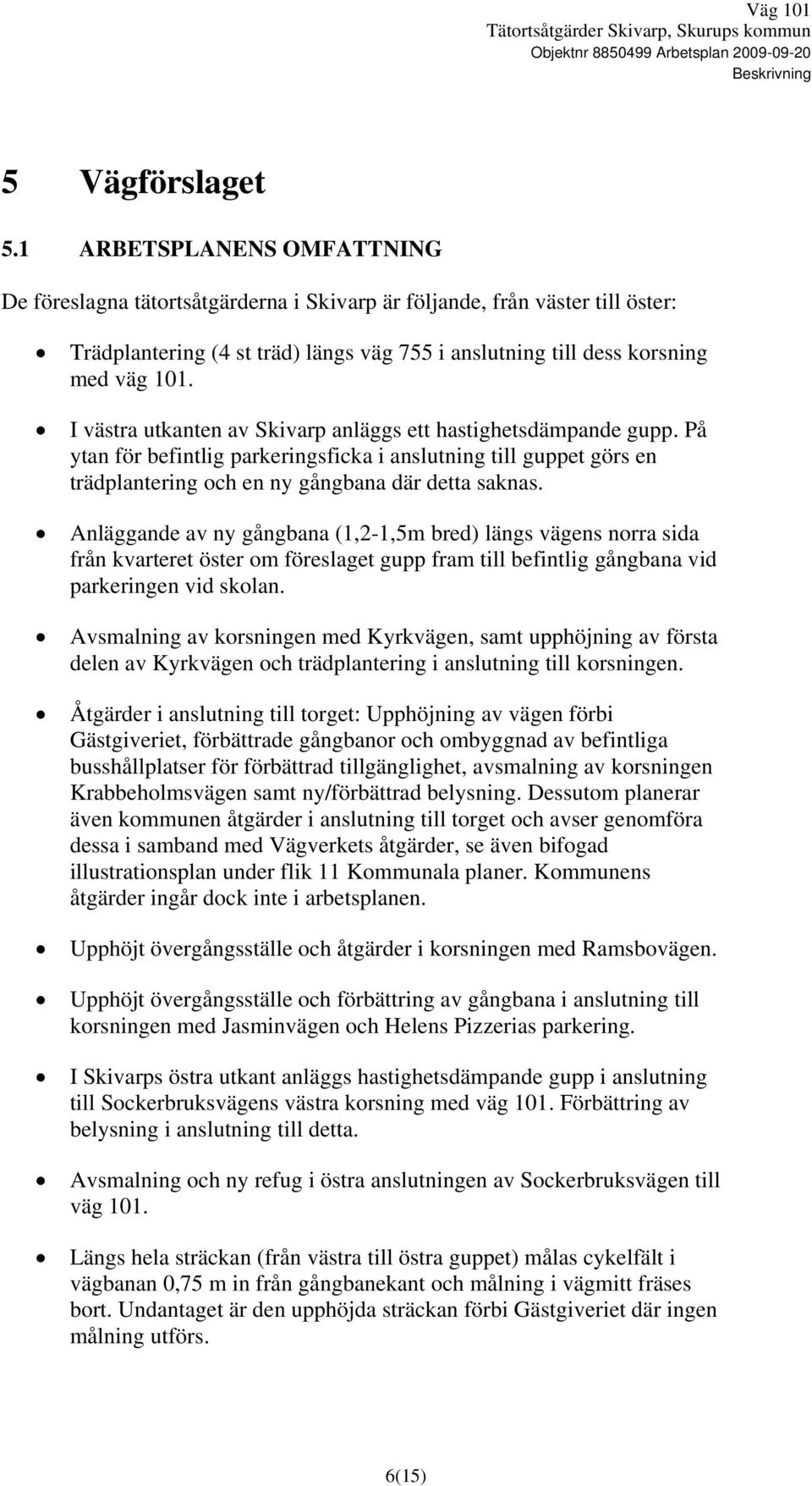 I västra utkanten av Skivarp anläggs ett hastighetsdämpande gupp. På ytan för befintlig parkeringsficka i anslutning till guppet görs en trädplantering och en ny gångbana där detta saknas.