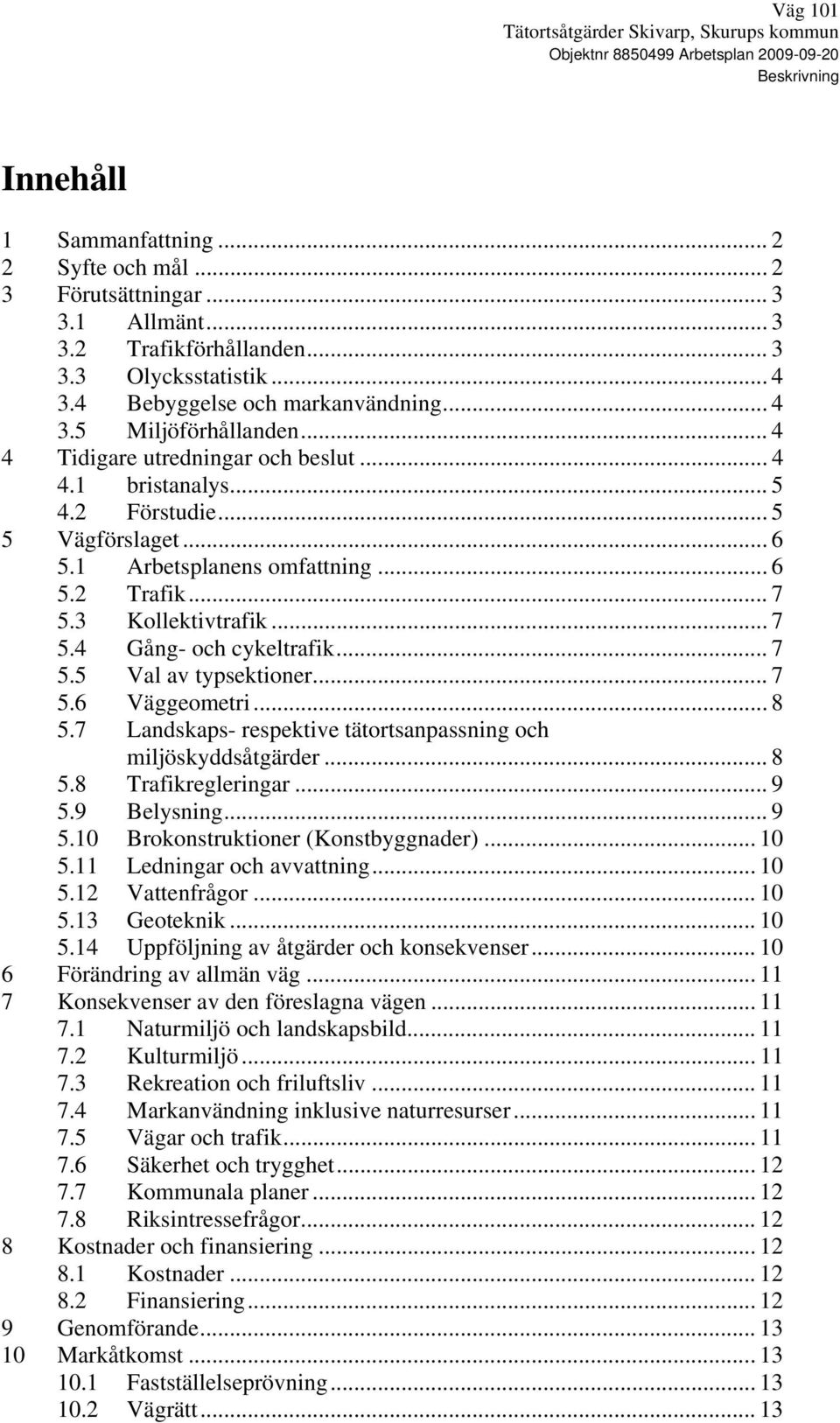 1 Arbetsplanens omfattning... 6 5.2 Trafik... 7 5.3 Kollektivtrafik... 7 5.4 Gång- och cykeltrafik... 7 5.5 Val av typsektioner... 7 5.6 Väggeometri... 8 5.