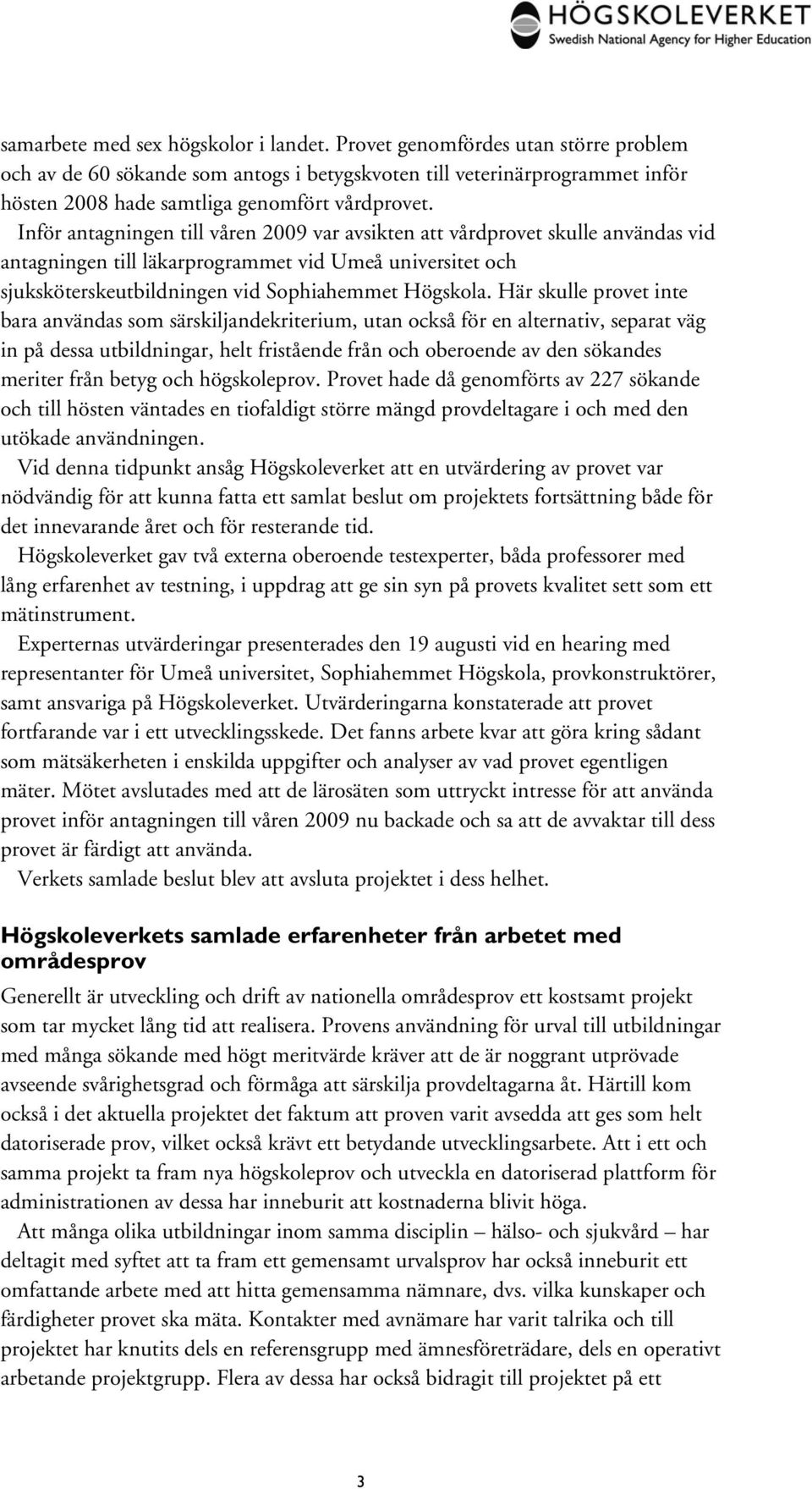 Inför antagningen till våren 2009 var avsikten att vårdprovet skulle användas vid antagningen till läkarprogrammet vid Umeå universitet och sjuksköterskeutbildningen vid Sophiahemmet Högskola.