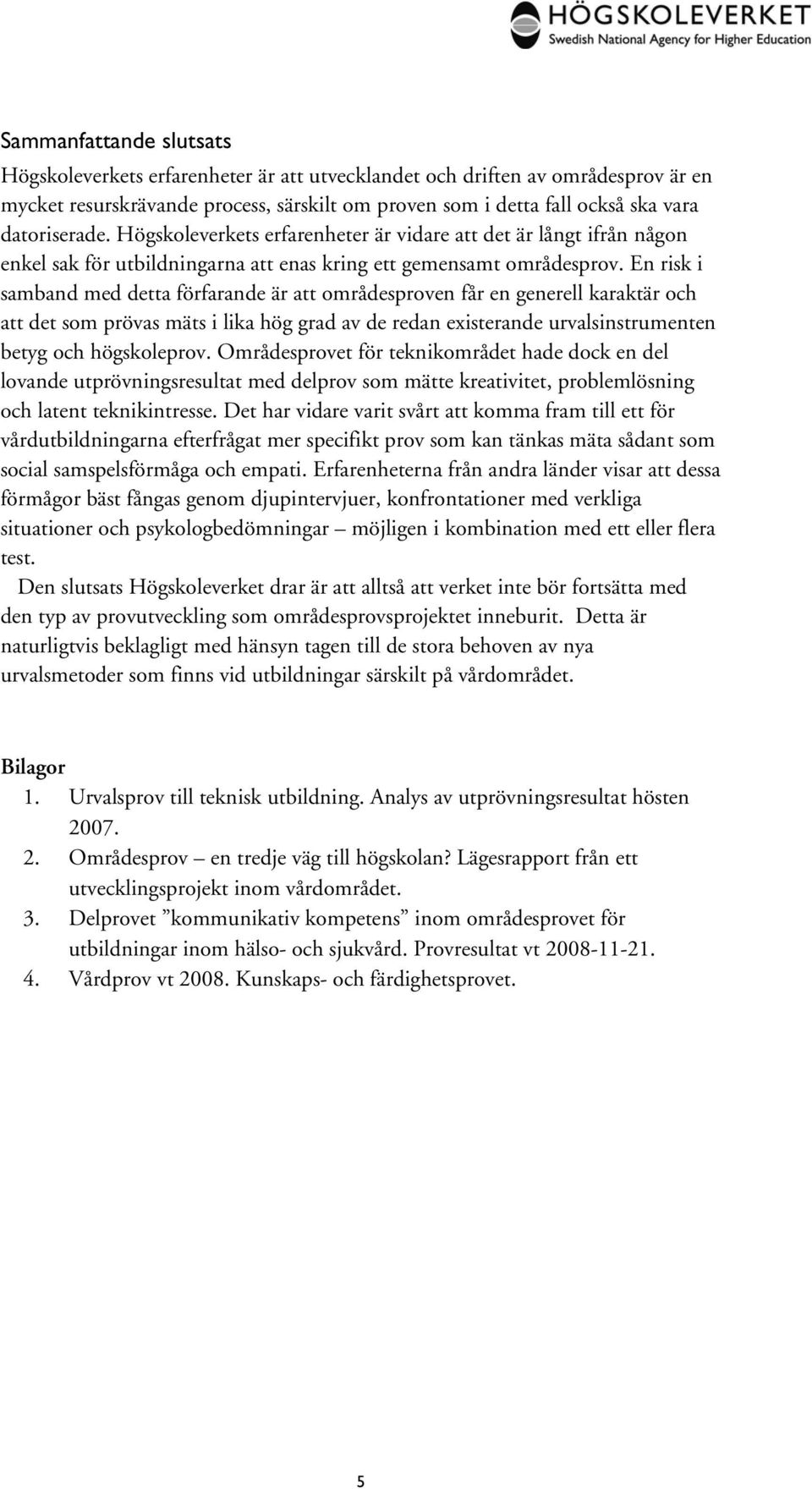 En risk i samband med detta förfarande är att områdesproven får en generell karaktär och att det som prövas mäts i lika hög grad av de redan existerande urvalsinstrumenten betyg och högskoleprov.