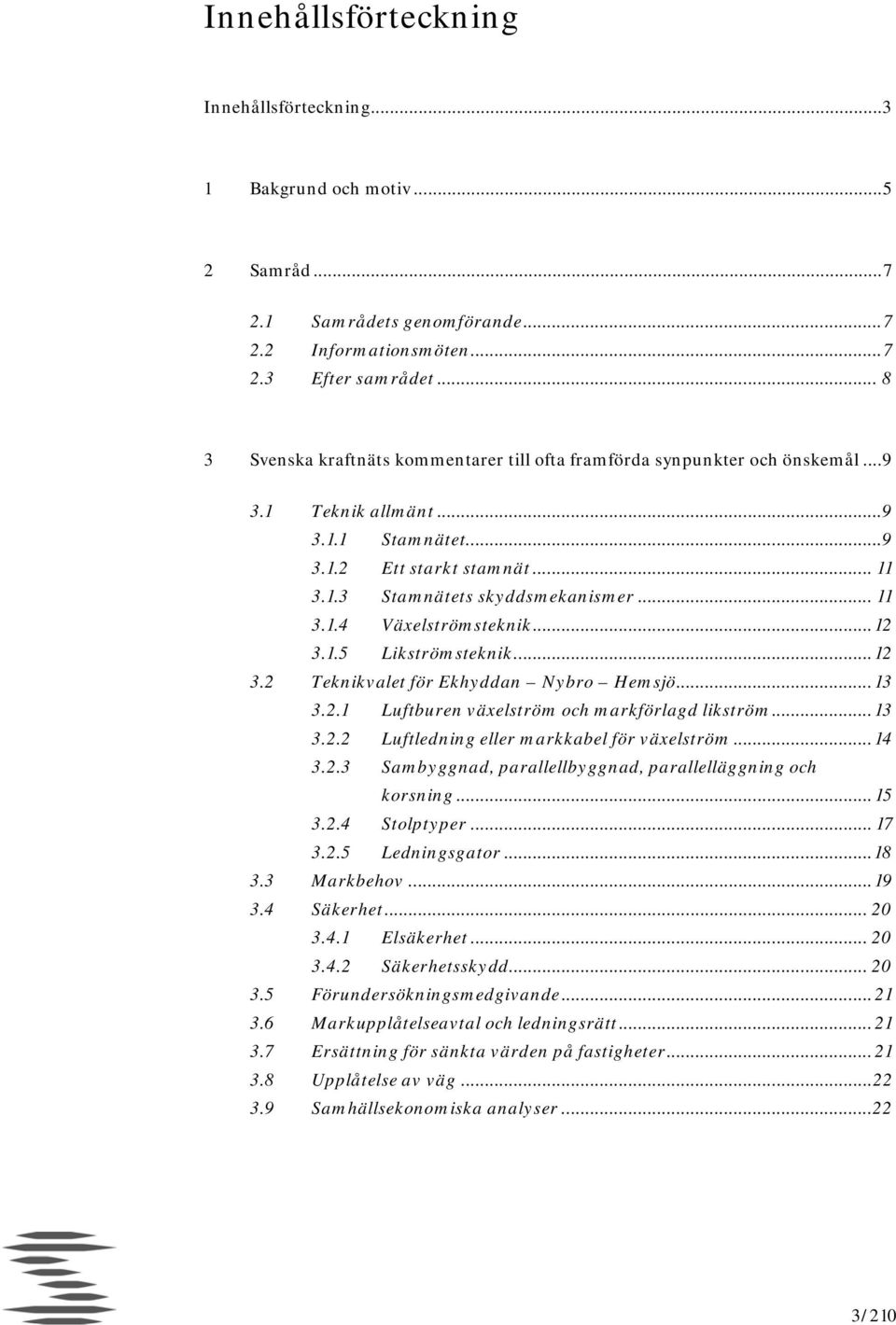 .. 12 3.1.5 Likströmsteknik... 12 3.2 Teknikvalet för Ekhyddan Nybro Hemsjö... 13 3.2.1 Luftburen växelström och markförlagd likström... 13 3.2.2 Luftledning eller markkabel för växelström... 14 3.2.3 Sambyggnad, parallellbyggnad, parallelläggning och korsning.