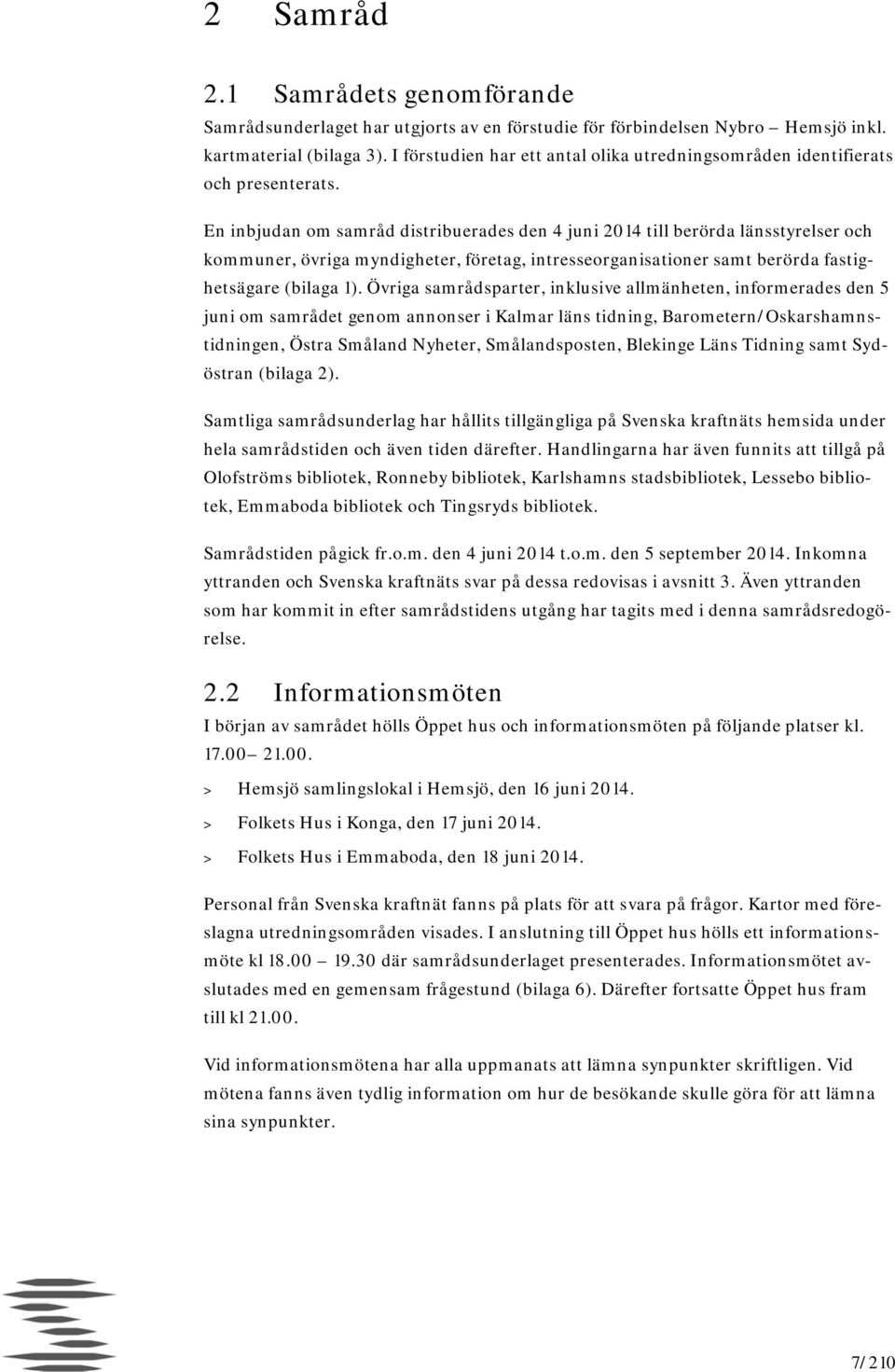 En inbjudan om samråd distribuerades den 4 juni 2014 till berörda länsstyrelser och kommuner, övriga myndigheter, företag, intresseorganisationer samt berörda fastighetsägare (bilaga 1).