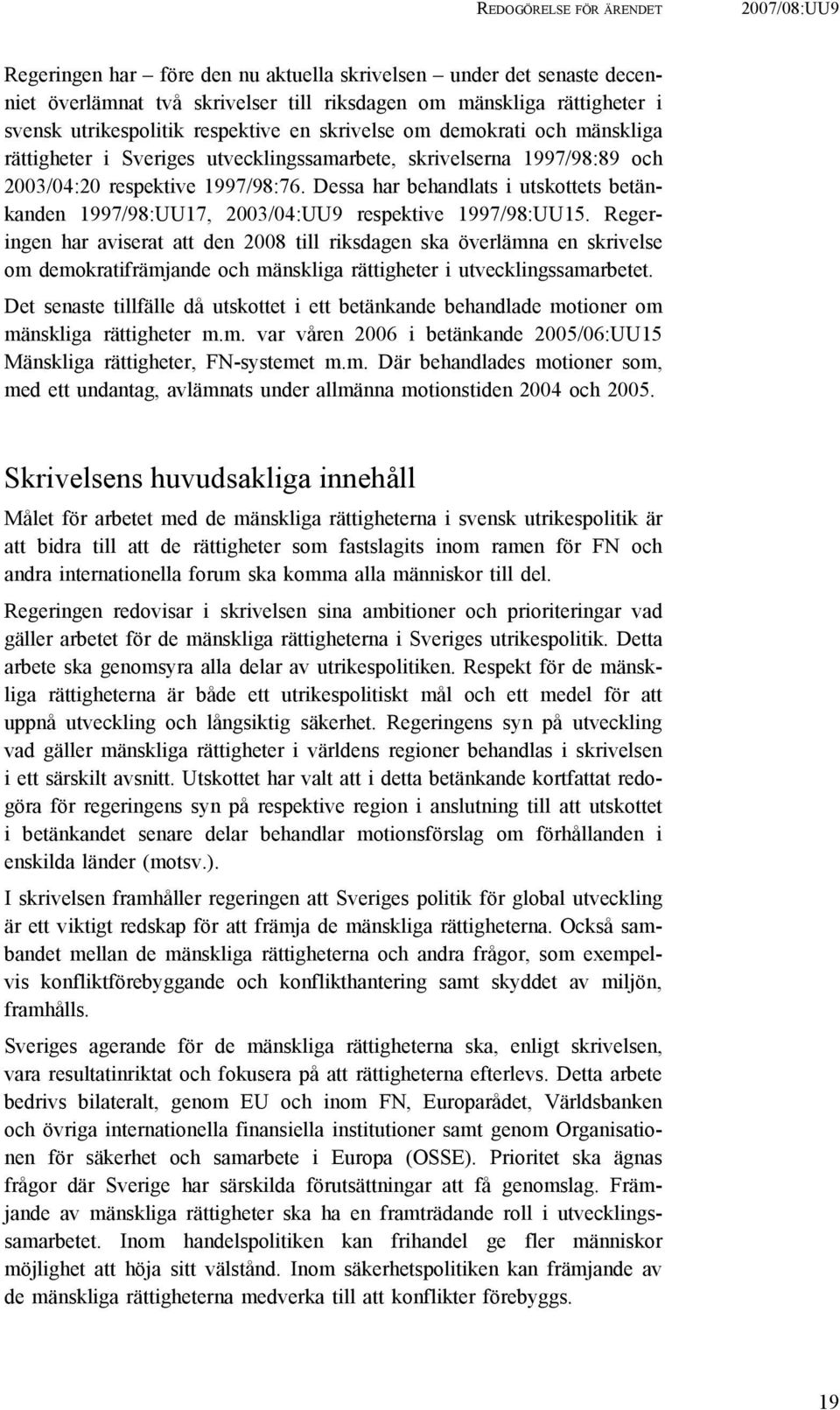 Dessa har behandlats i utskottets betänkanden 1997/98:UU17, 2003/04:UU9 respektive 1997/98:UU15.