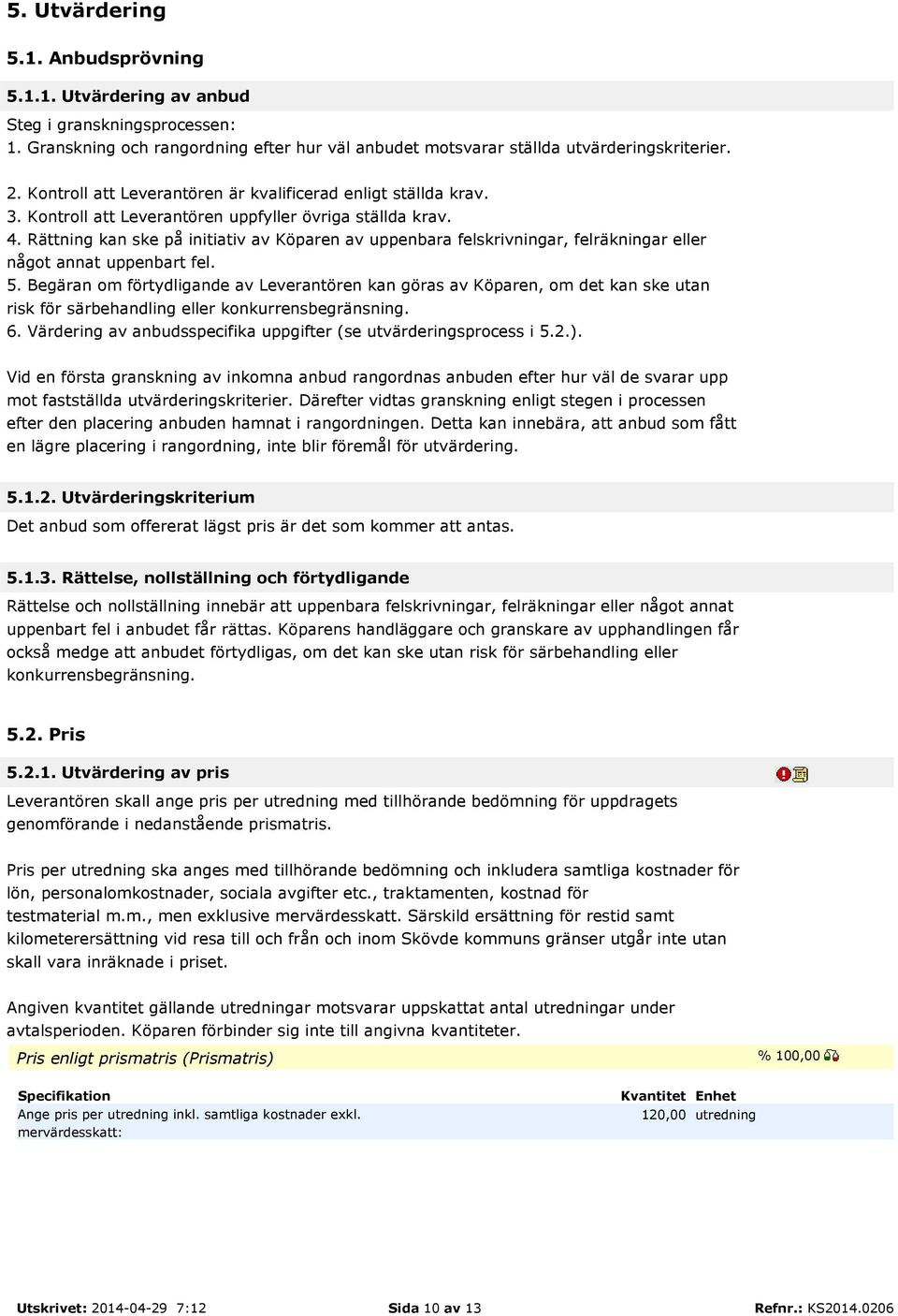 Rättning kan ske på initiativ av Köparen av uppenbara felskrivningar, felräkningar eller något annat uppenbart fel. 5.