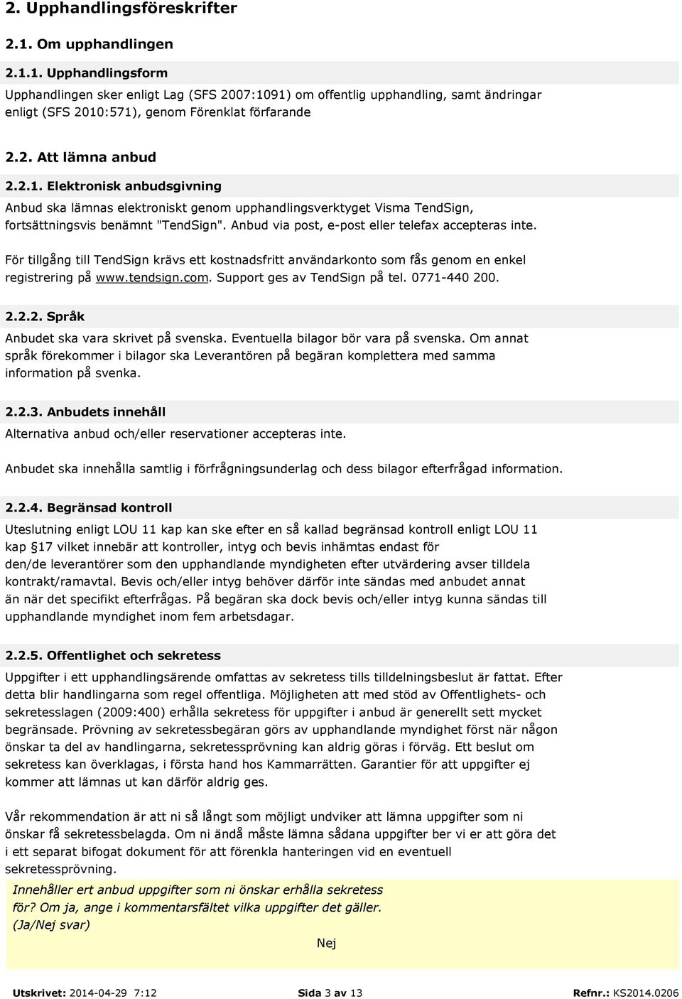 Anbud via post, e-post eller telefax accepteras inte. För tillgång till TendSign krävs ett kostnadsfritt användarkonto som fås genom en enkel registrering på www.tendsign.com.