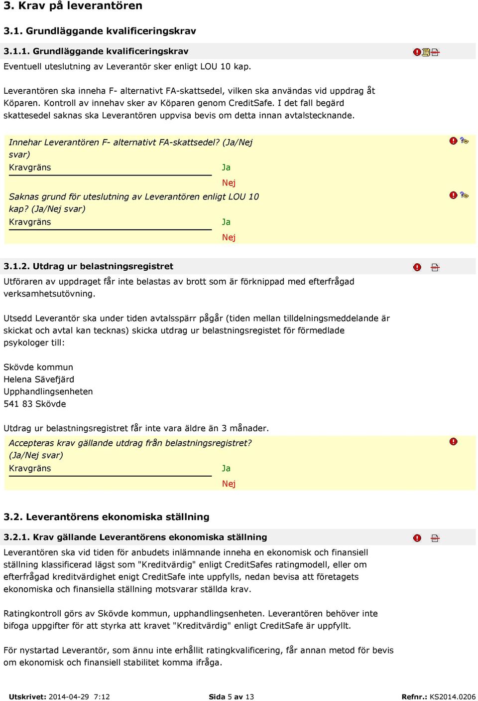 I det fall begärd skattesedel saknas ska Leverantören uppvisa bevis om detta innan avtalstecknande. Innehar Leverantören F- alternativt FA-skattsedel?