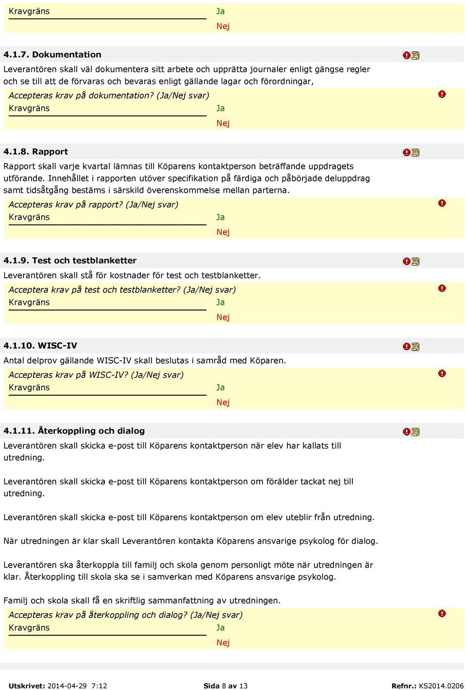 krav på dokumentation? (/ svar) 4.1.8. Rapport Rapport skall varje kvartal lämnas till Köparens kontaktperson beträffande uppdragets utförande.