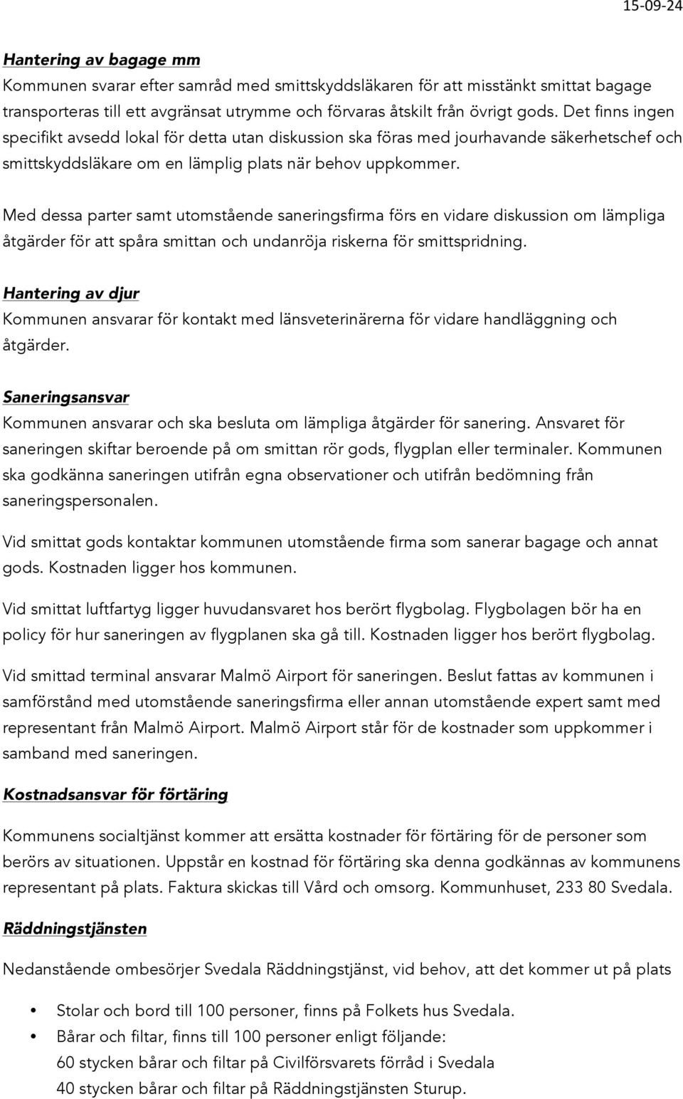 Med dessa parter samt utomstående saneringsfirma förs en vidare diskussion om lämpliga åtgärder för att spåra smittan och undanröja riskerna för smittspridning.