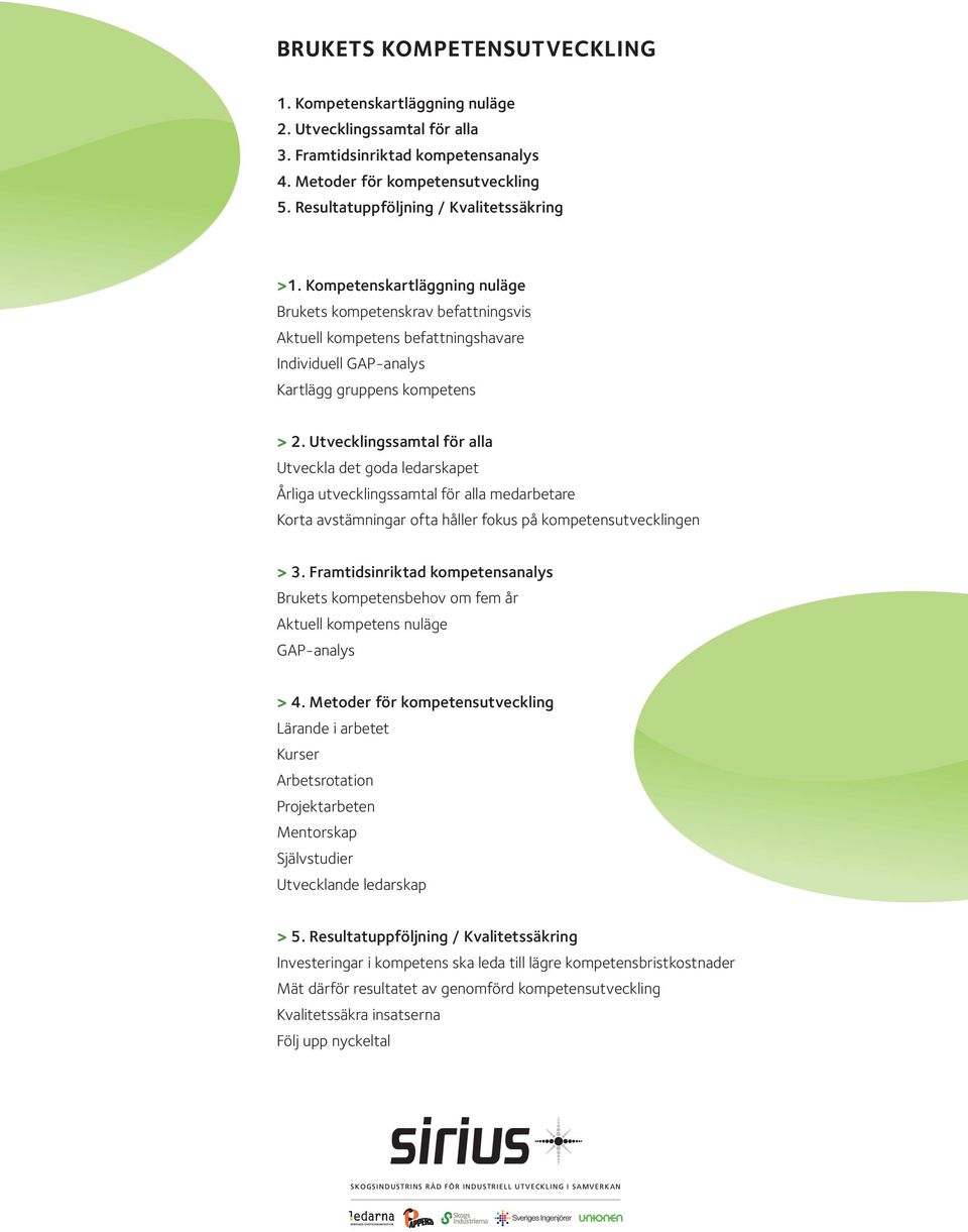 Utvecklingssamtal för alla Utveckla det goda ledarskapet Årliga utvecklingssamtal för alla medarbetare Korta avstämningar ofta håller fokus på kompetensutvecklingen > 3.