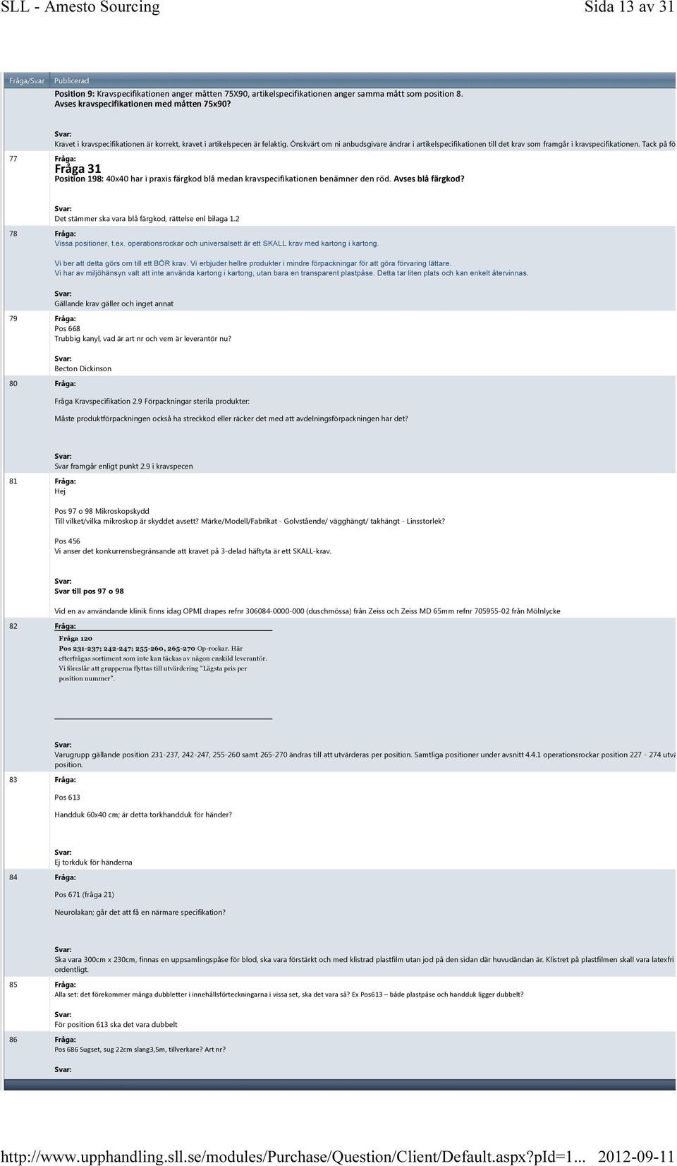 Tack på förhand! 77 Fråga: Fråga 31 Position 198: 40x40 har i praxis färgkod blå medan kravspecifikationen benämner den röd. Avses blå färgkod? Det stämmer ska vara blå färgkod, rättelse enl bilaga 1.