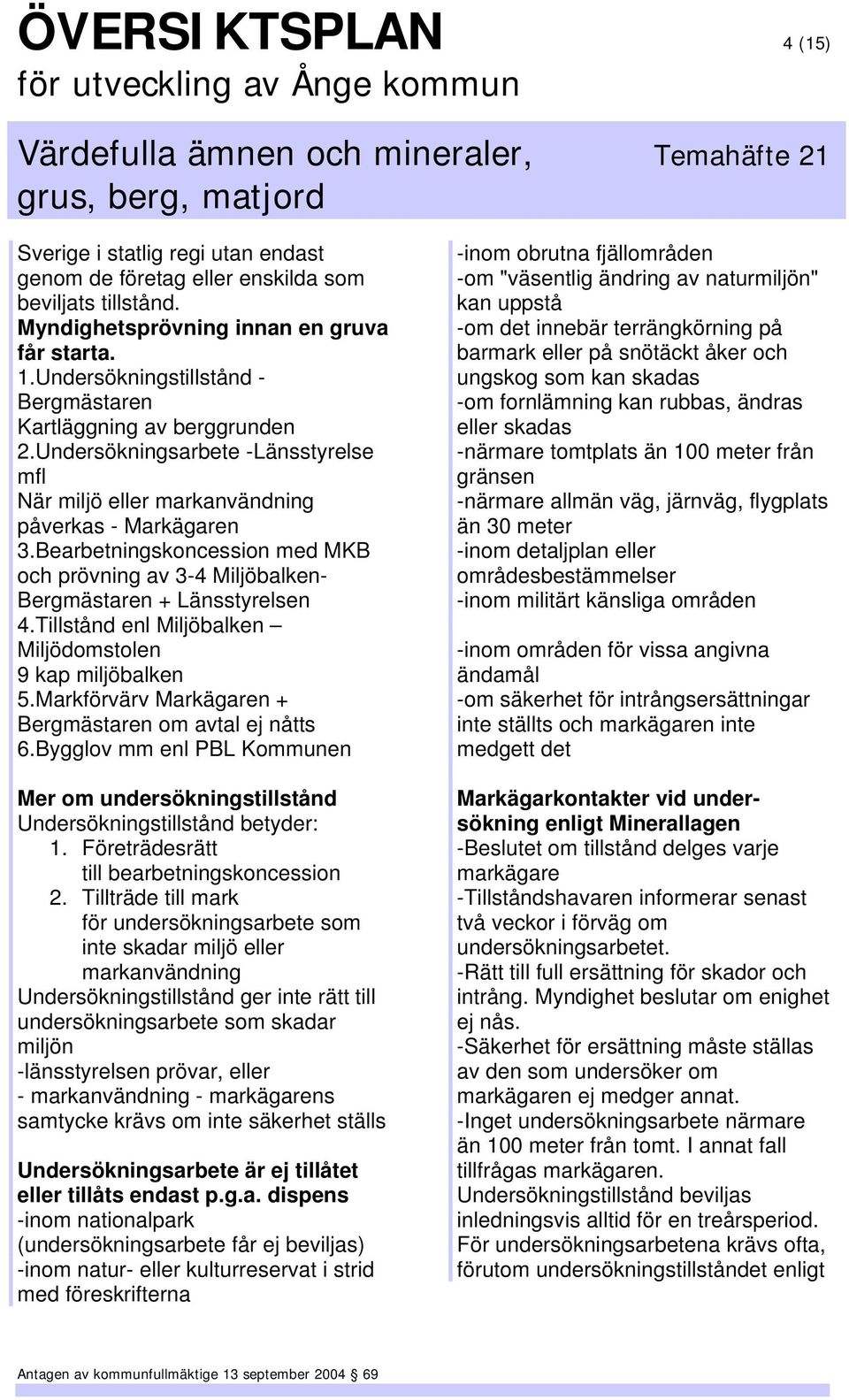 Bearbetningskoncession med MKB och prövning av 3-4 Miljöbalken- Bergmästaren + Länsstyrelsen 4.Tillstånd enl Miljöbalken Miljödomstolen 9 kap miljöbalken 5.