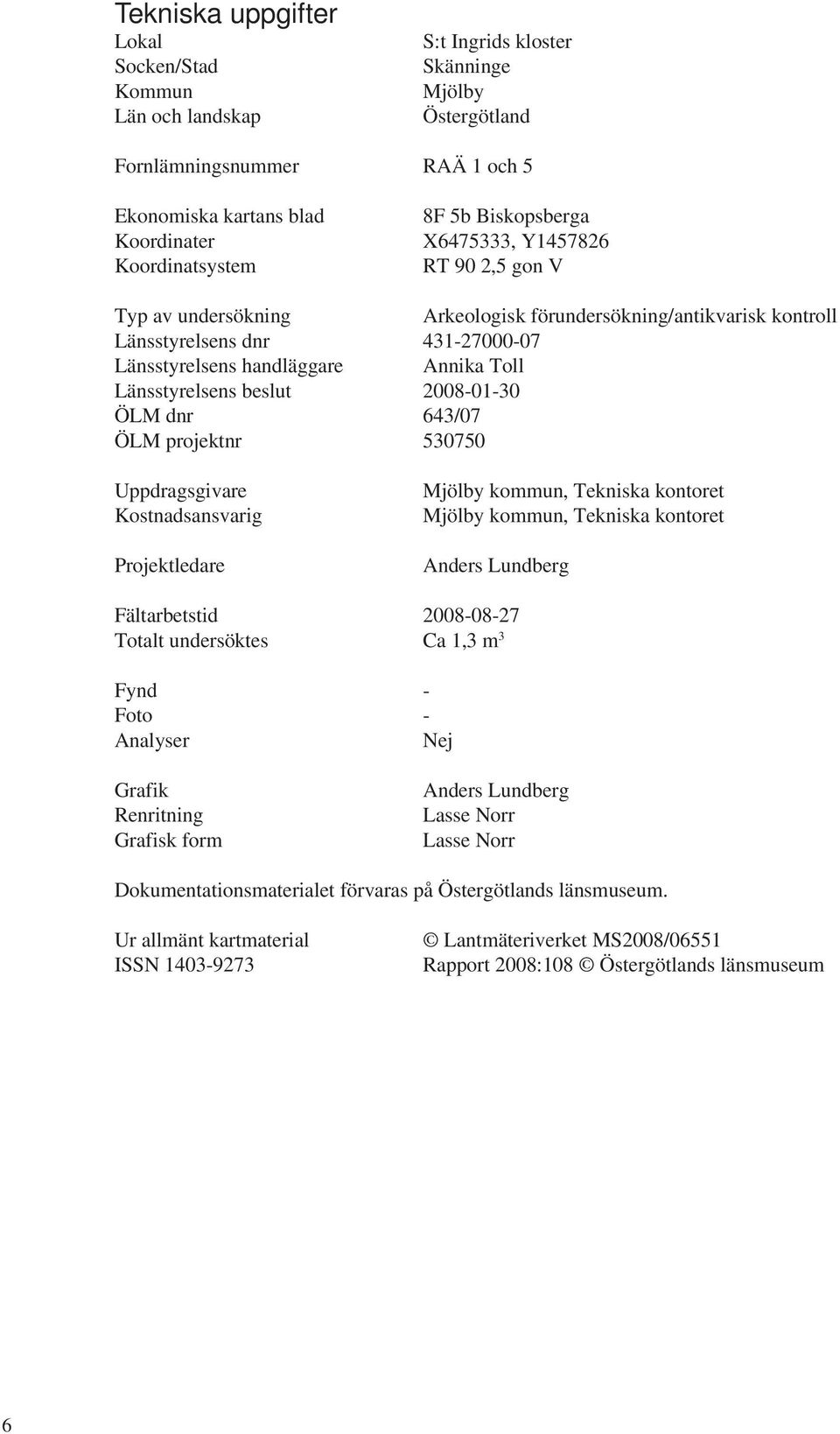 Länsstyrelsens beslut 2008-01-30 ÖLM dnr 643/07 ÖLM projektnr 530750 Uppdragsgivare Kostnadsansvarig Projektledare Mjölby kommun, Tekniska kontoret Mjölby kommun, Tekniska kontoret Anders Lundberg