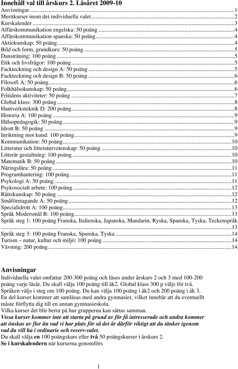 ..5 Fackteckning och design A: 50 poäng...5 Fackteckning och design B: 50 poäng...6 Filosofi A: 50 poäng...6 Folkhälsokunskap: 50 poäng...6 Fritidens aktiviteter: 50 poäng...7 Global klass: 300 poäng.