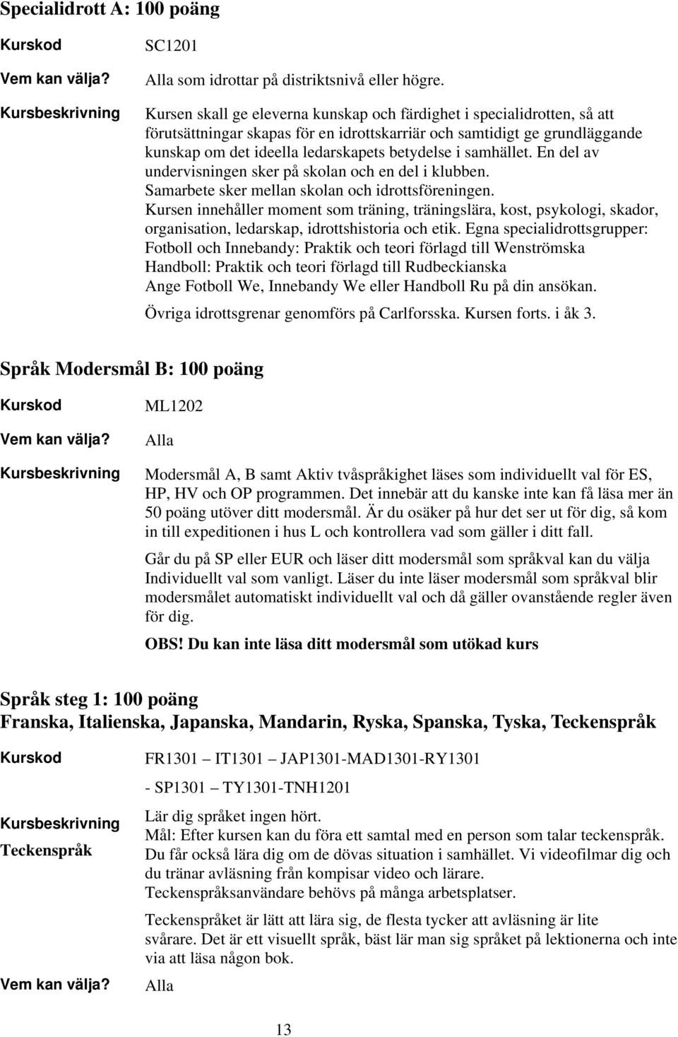 samhället. En del av undervisningen sker på skolan och en del i klubben. Samarbete sker mellan skolan och idrottsföreningen.